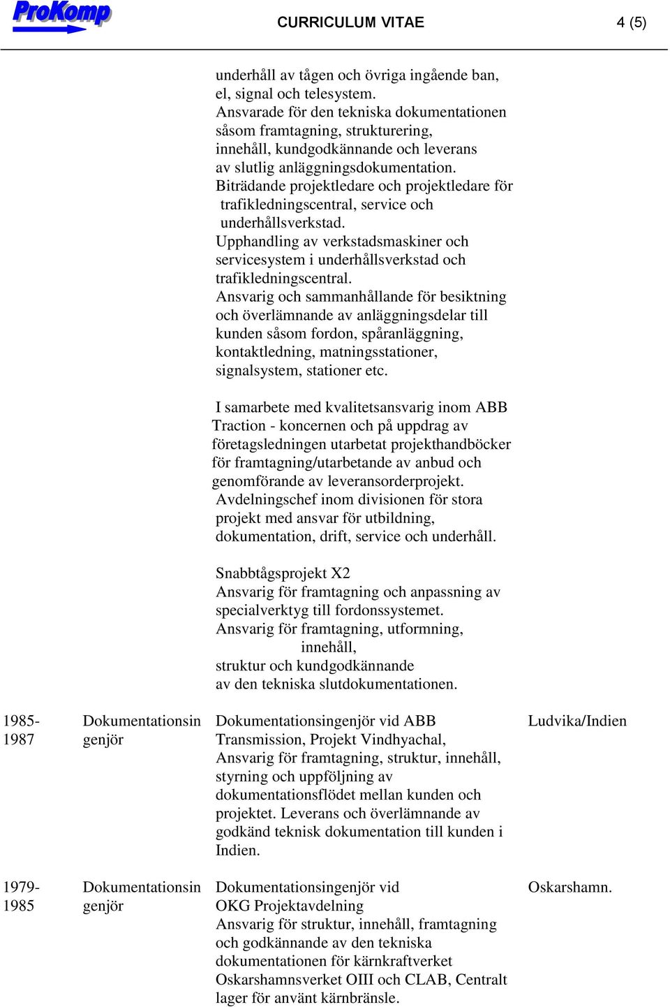 Biträdande projektledare och projektledare för trafikledningscentral, service och underhållsverkstad. Upphandling av verkstadsmaskiner och servicesystem i underhållsverkstad och trafikledningscentral.