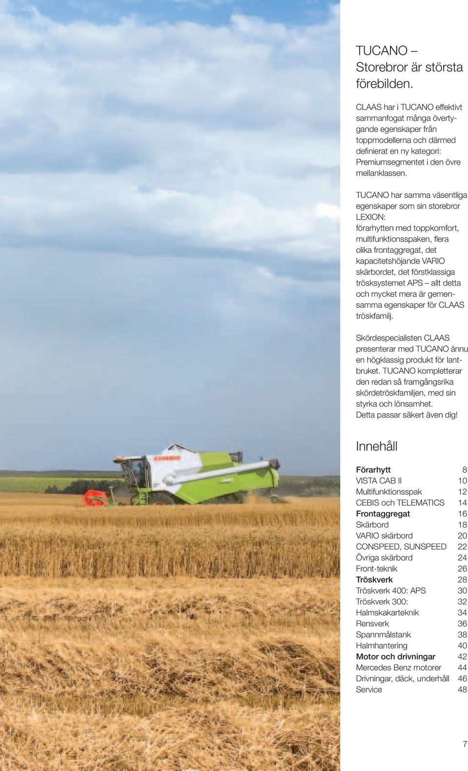 TUCANO har samma väsentliga egenskaper som sin storebror LEXION: förarhytten med toppkomfort, multifunktionsspaken, flera olika frontaggregat, det kapacitetshöjande VARIO skärbordet, det
