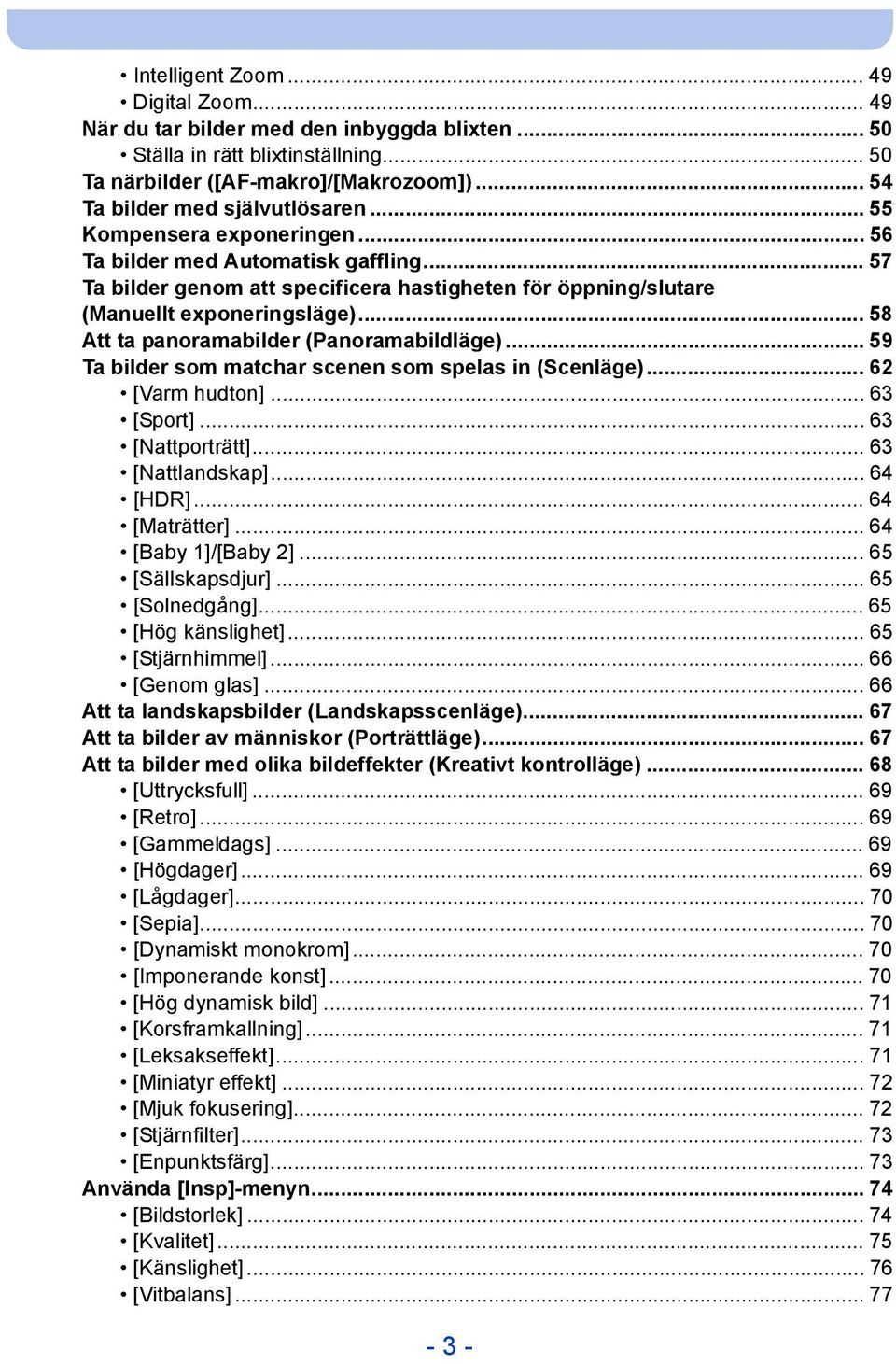 .. 58 Att ta panoramabilder (Panoramabildläge)... 59 Ta bilder som matchar scenen som spelas in (Scenläge)... 62 [Varm hudton]... 63 [Sport]... 63 [Nattporträtt]... 63 [Nattlandskap]... 64 [HDR].