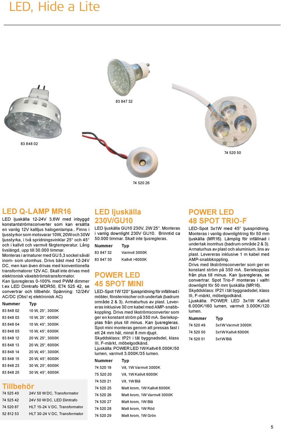 Monteras i armaturer med GU 5,3 sockel såväl inom- som utomhus. Drivs bäst med 12-24V DC, men kan även drivas med konventionella transformatorer 12V AC.