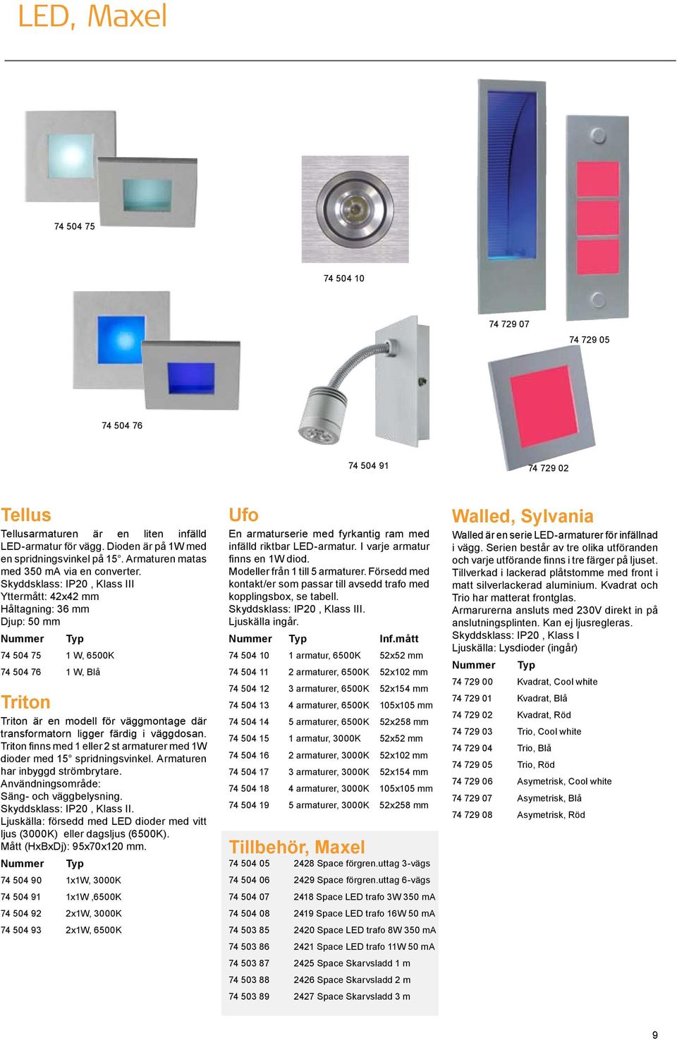 Skyddsklass: IP20, Klass III Yttermått: 42x42 mm Håltagning: 36 mm Djup: 50 mm 74 504 75 1 W, 6500K 74 504 76 1 W, Blå Triton Triton är en modell för väggmontage där transformatorn ligger färdig i