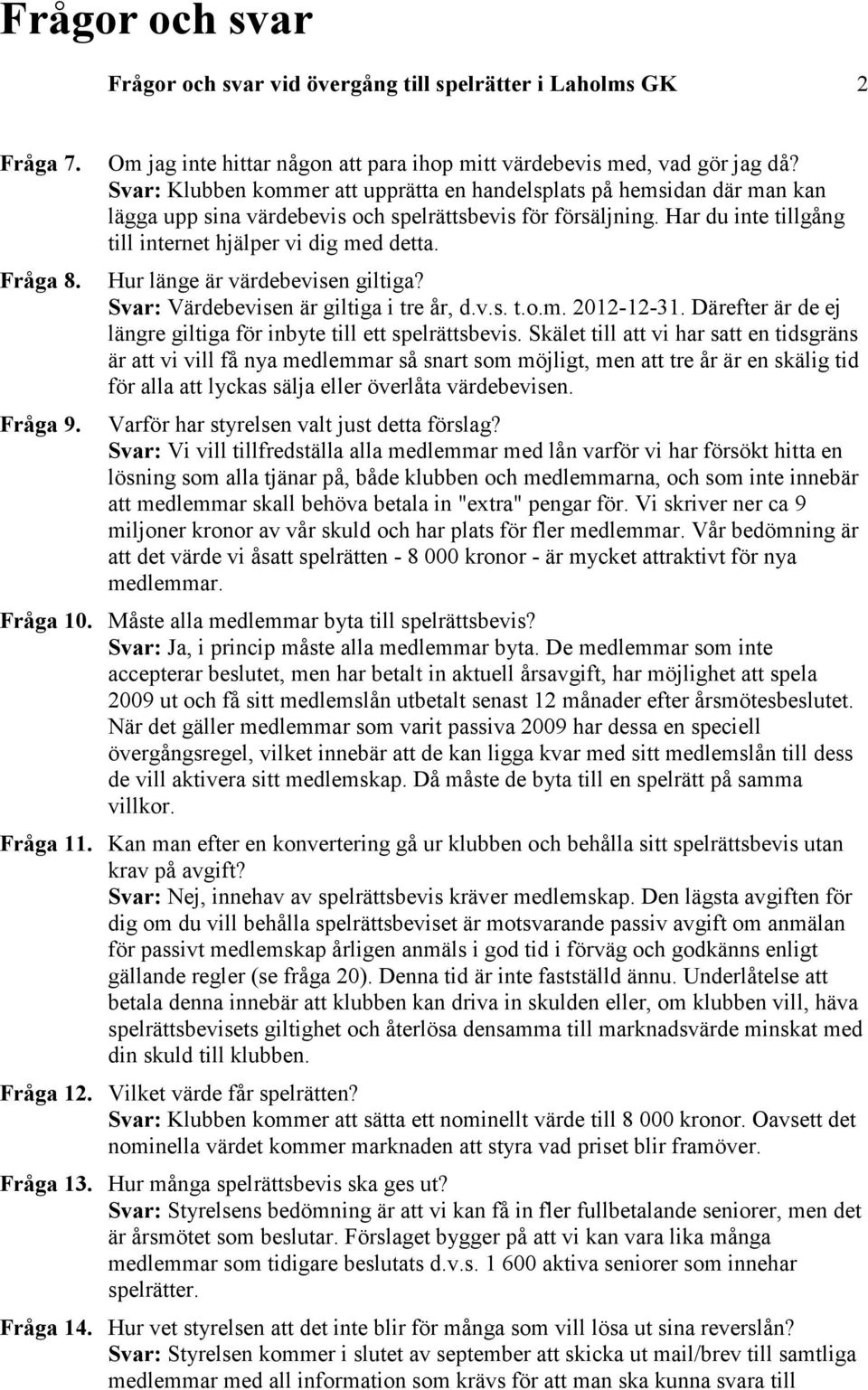 Hur länge är värdebevisen giltiga? Svar: Värdebevisen är giltiga i tre år, d.v.s. t.o.m. 2012-12-31. Därefter är de ej längre giltiga för inbyte till ett spelrättsbevis.