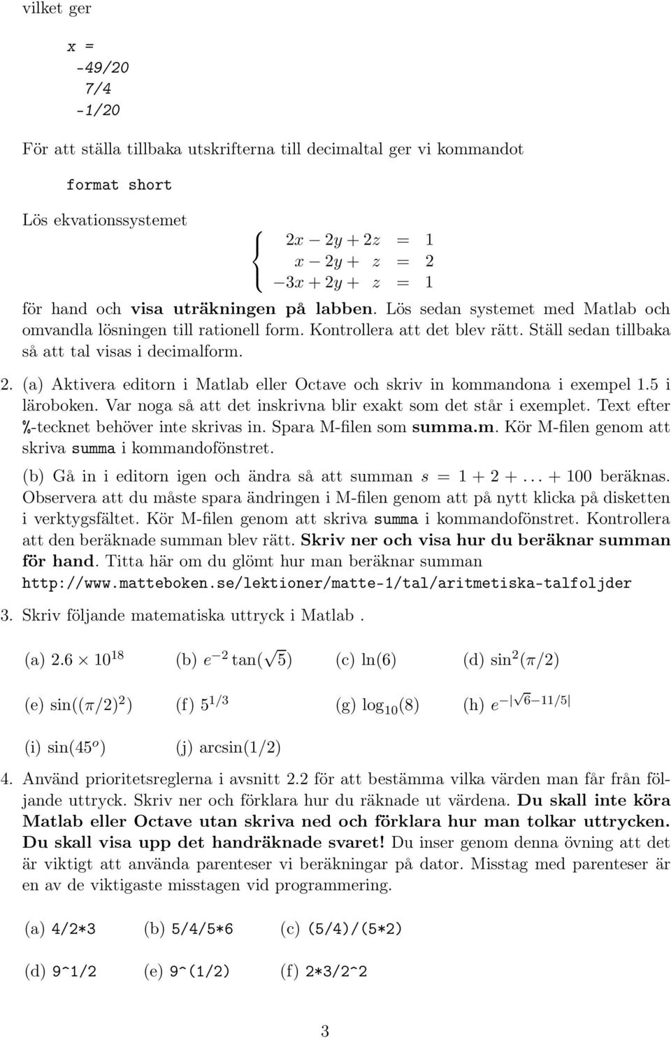 (a) Aktivera editorn i Matlab eller Octave och skriv in kommandona i exempel 1.5 i läroboken. Var noga så att det inskrivna blir exakt som det står i exemplet.