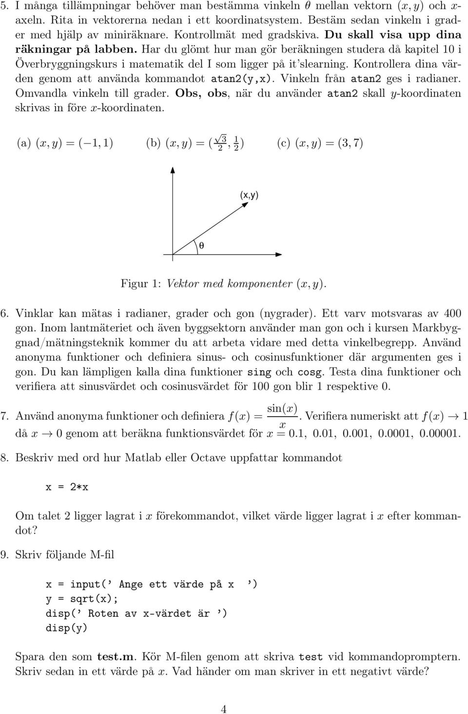 Kontrollera dina värden genom att använda kommandot atan2(y,x). Vinkeln från atan2 ges i radianer. Omvandla vinkeln till grader.