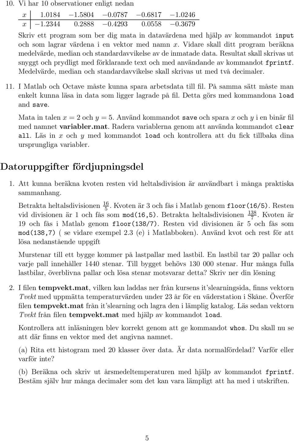 Vidare skall ditt program beräkna medelvärde, median och standardavvikelse av de inmatade data.