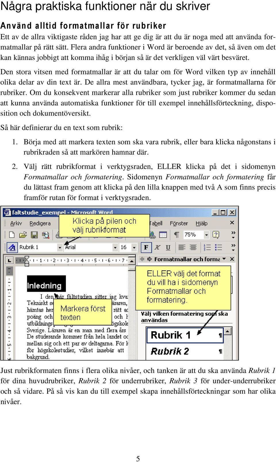 Den stora vitsen med formatmallar är att du talar om för Word vilken typ av innehåll olika delar av din text är. De allra mest användbara, tycker jag, är formatmallarna för rubriker.