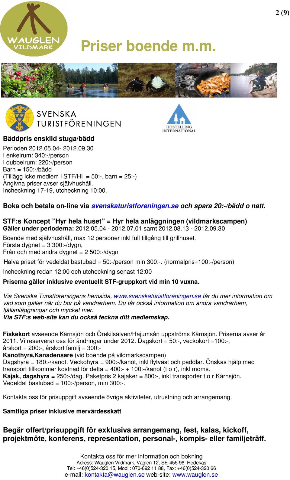 Boka och betala on-line via svenskaturistforeningen.se och spara 20:-/bädd o natt. STF:s Koncept Hyr hela huset = Hyr hela anläggningen (vildmarkscampen) Gäller under perioderna: 2012.05.04-2012.07.