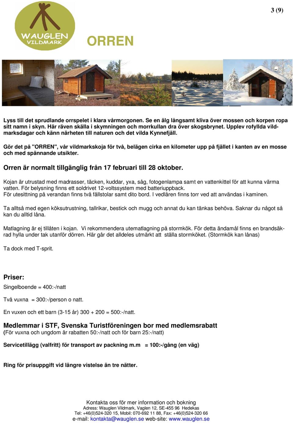 Gör det på "ORREN", vår vildmarkskoja för två, belägen cirka en kilometer upp på fjället i kanten av en mosse och med spännande utsikter. Orren är normalt tillgänglig från 17 februari till 28 oktober.