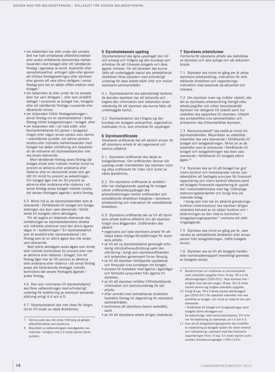 delägare i annat företag som har en sådan affärs-relation med bolaget, 7 om ledamoten är eller under de tre senaste åren har varit delägare i, eller som anställd deltagit i revisionen av bo laget
