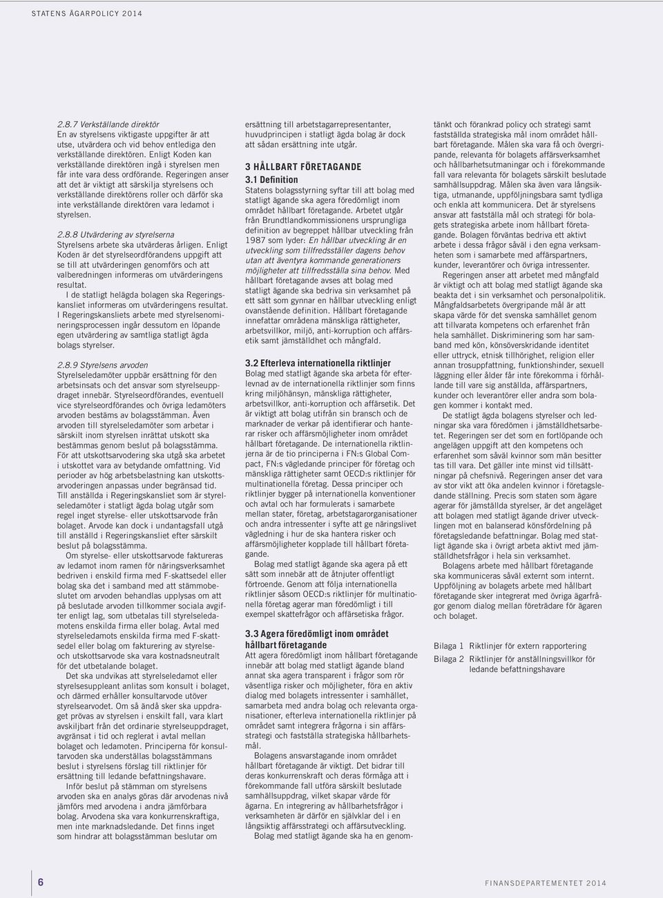 Regeringen anser att det är viktigt att särskilja styrelsens och verkställande direktörens roller och därför ska inte verkställande direktören vara ledamot i styrelsen. 2.8.