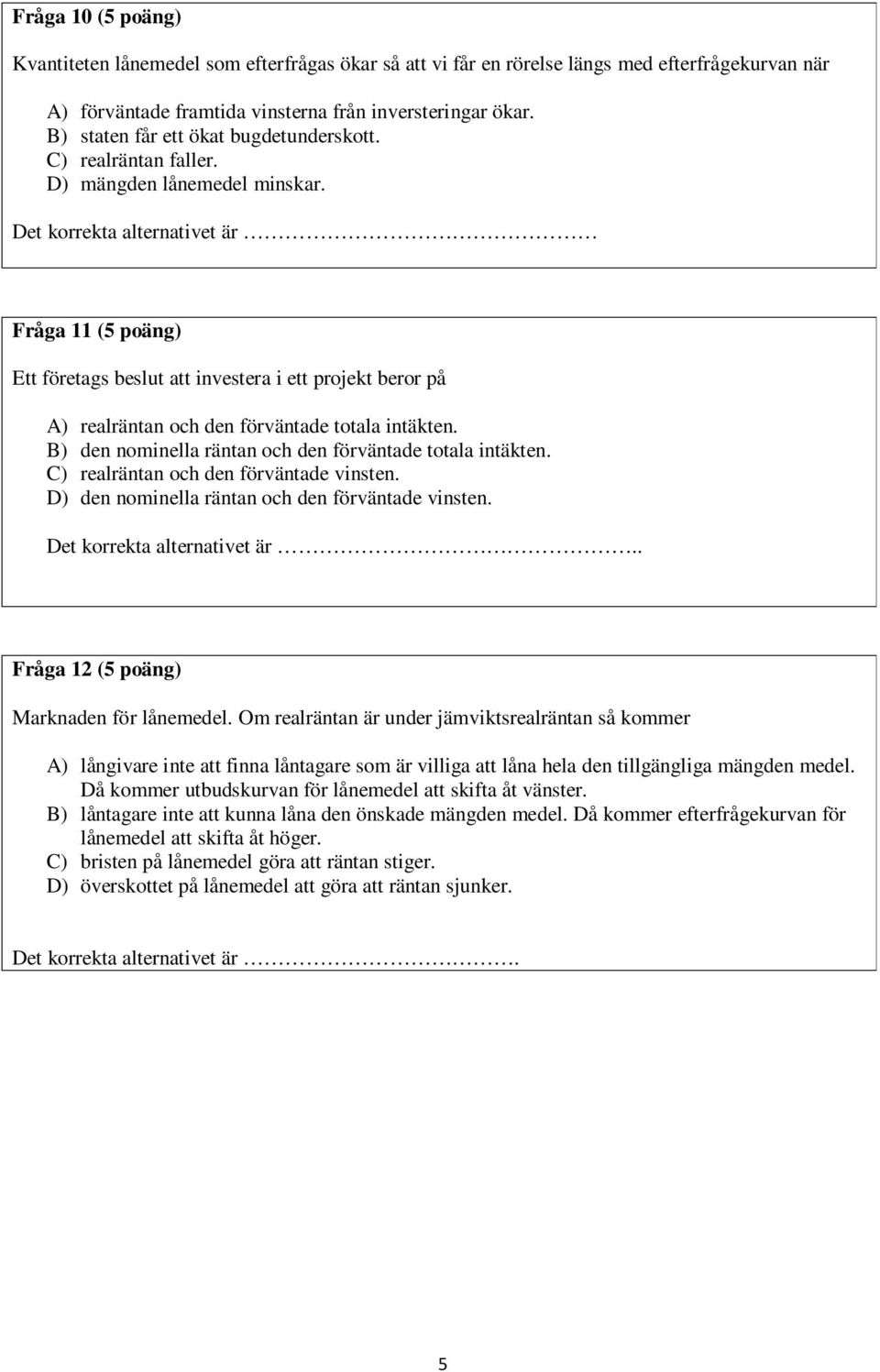 Det korrekta alternativet är Fråga 11 (5 poäng) Ett företags beslut att investera i ett projekt beror på A) realräntan och den förväntade totala intäkten.