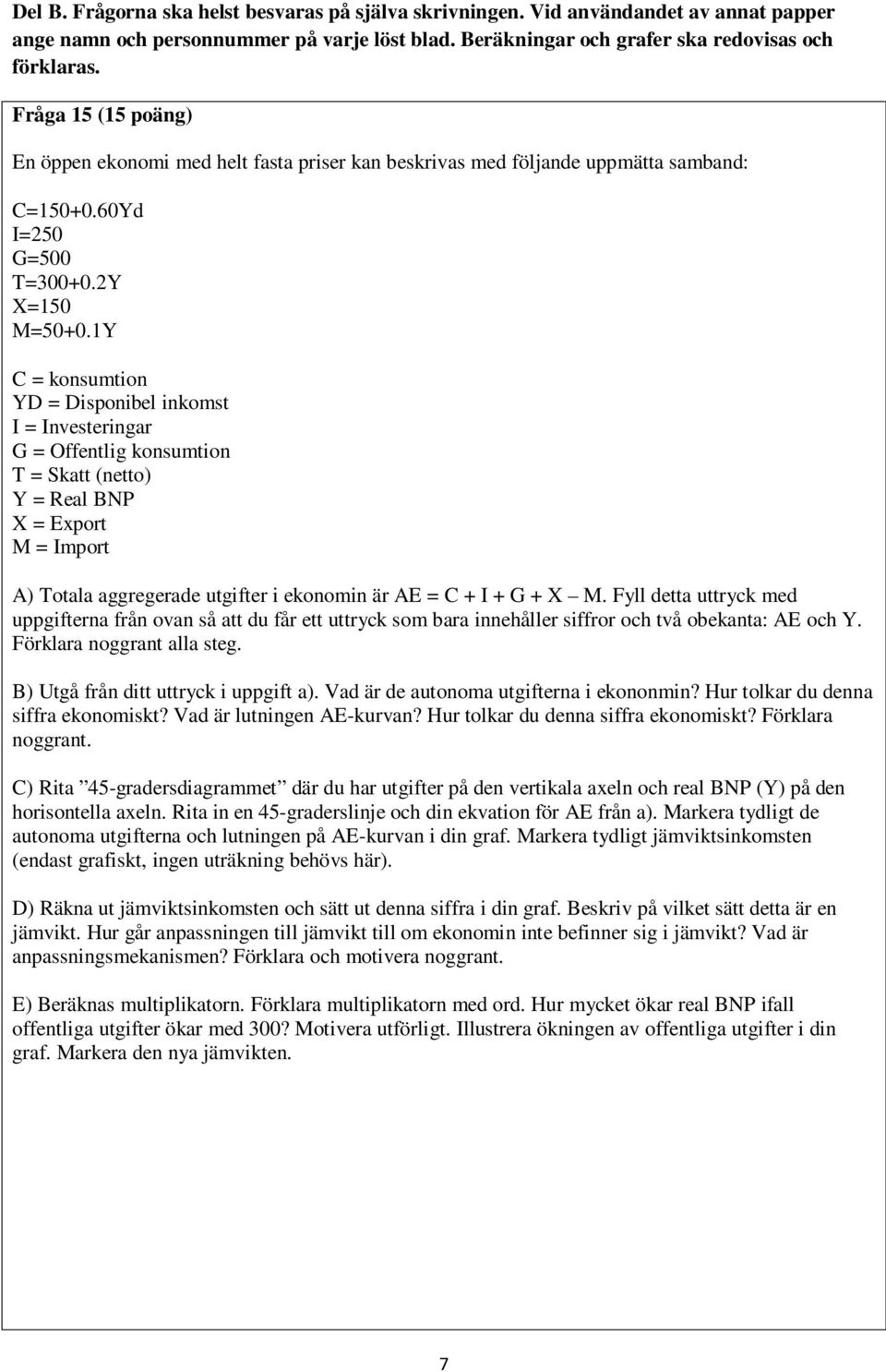 1Y C = konsumtion YD = Disponibel inkomst I = Investeringar G = Offentlig konsumtion T = Skatt (netto) Y = Real BNP X = Export M = Import A) Totala aggregerade utgifter i ekonomin är AE = C + I + G +