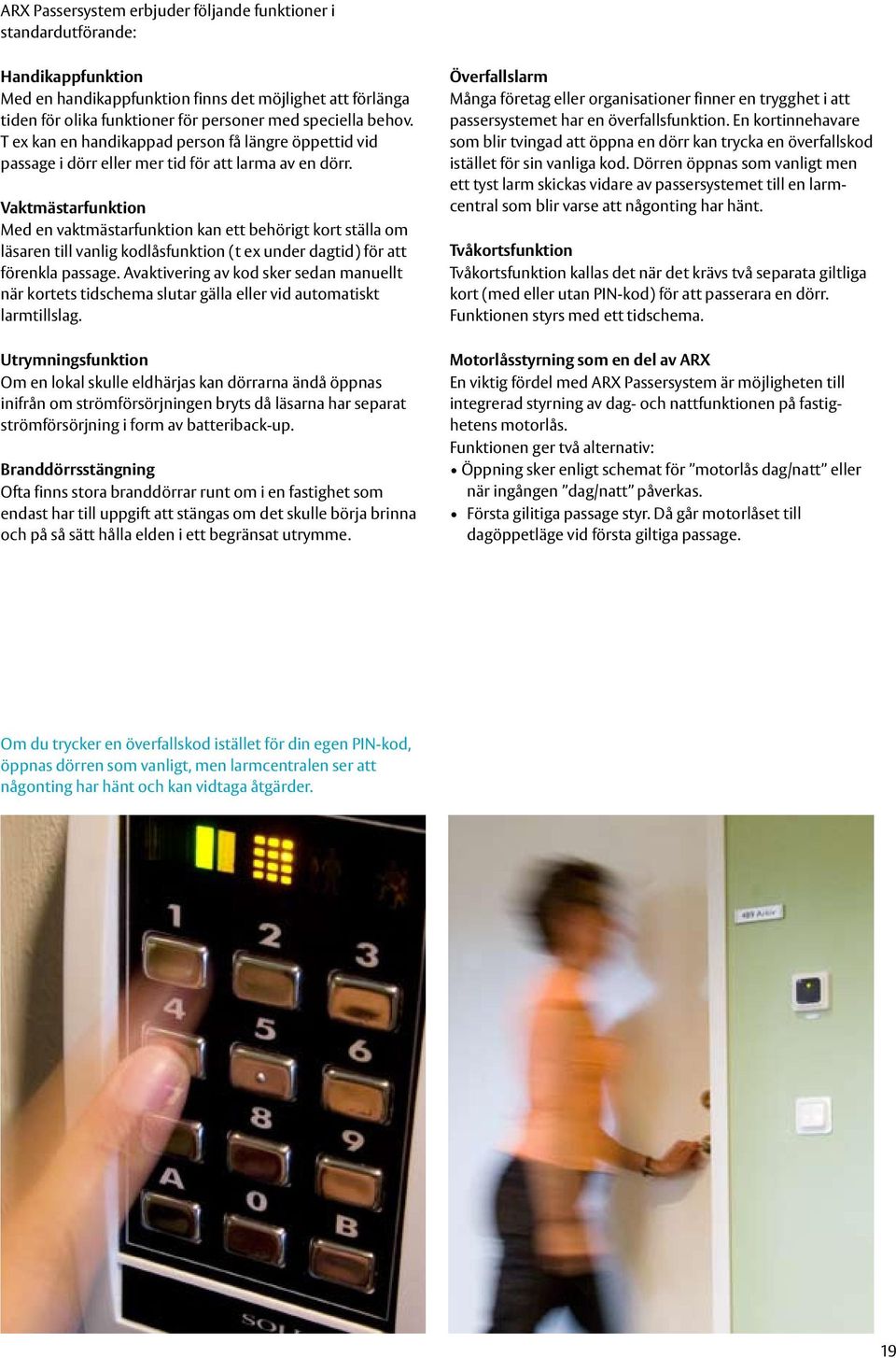 Vaktmästarfunktion Med en vaktmästarfunktion kan ett behörigt kort ställa om läsaren till vanlig kodlåsfunktion (t ex under dagtid) för att förenkla passage.