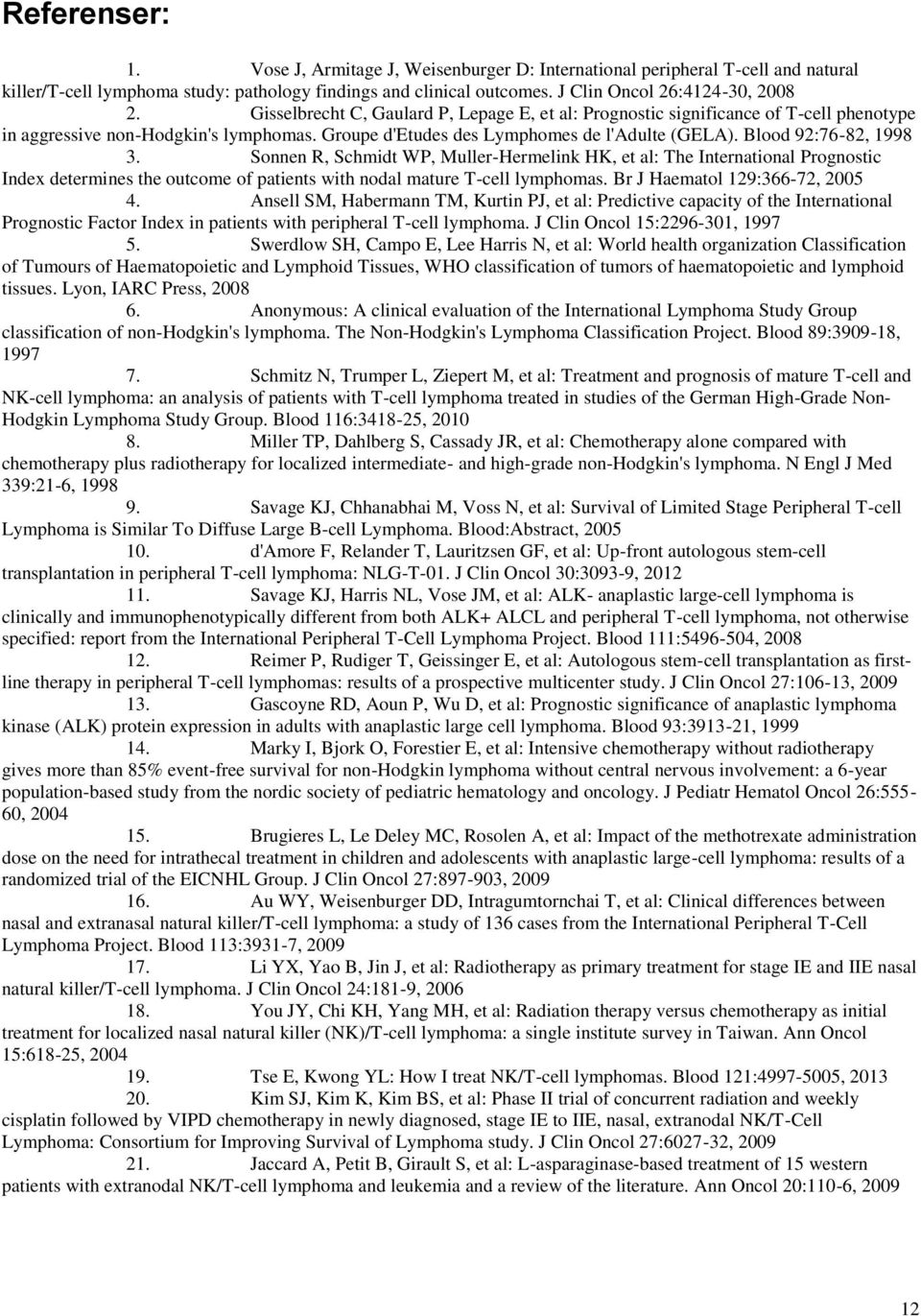 Sonnen R, Schmidt WP, Muller-Hermelink HK, et al: The International Prognostic Index determines the outcome of patients with nodal mature T-cell lymphomas. Br J Haematol 129:366-72, 2005 4.