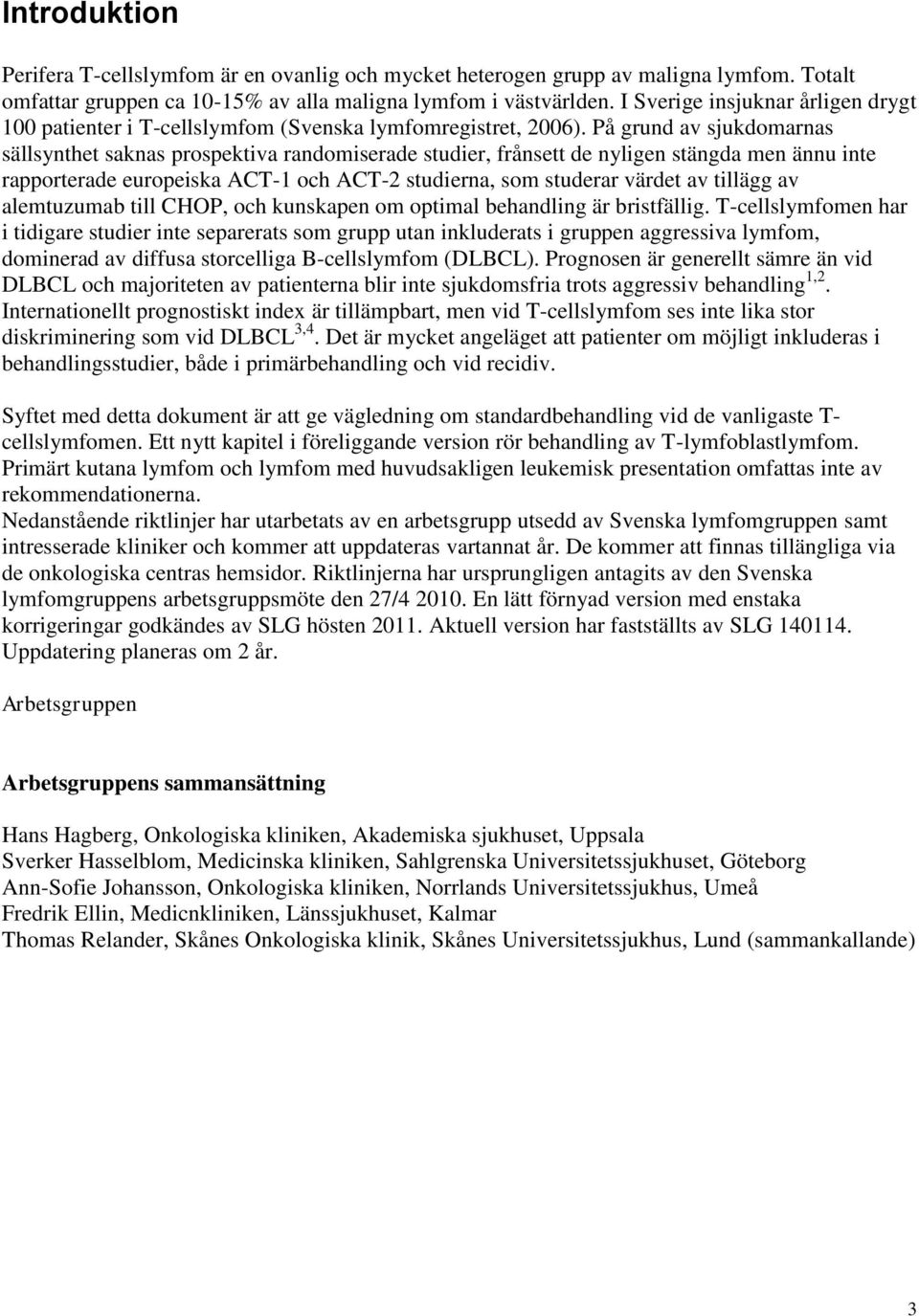 På grund av sjukdomarnas sällsynthet saknas prospektiva randomiserade studier, frånsett de nyligen stängda men ännu inte rapporterade europeiska ACT-1 och ACT-2 studierna, som studerar värdet av