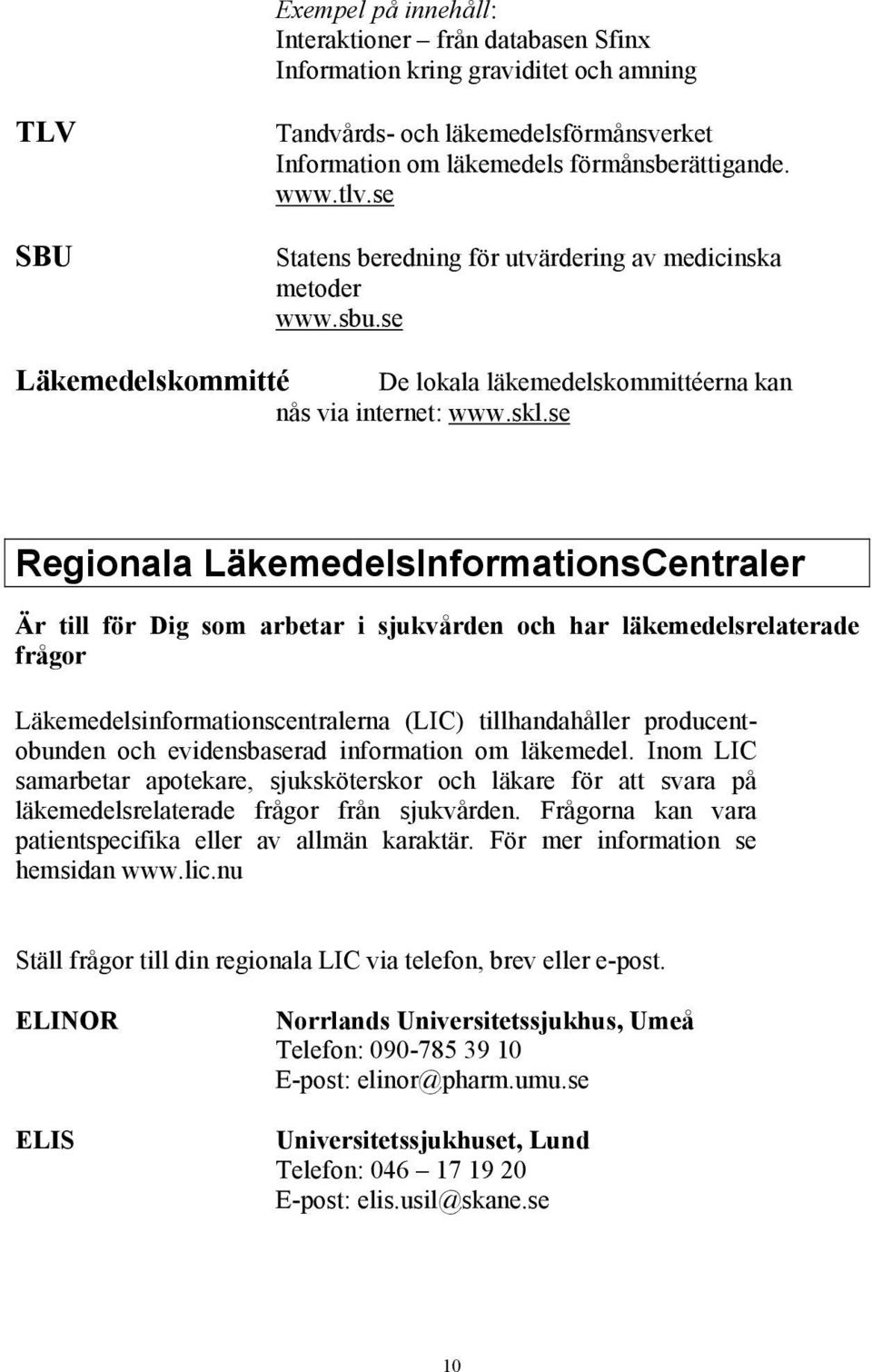 se Regionala LäkemedelsInformationsCentraler Är till för Dig som arbetar i sjukvården och har läkemedelsrelaterade frågor Läkemedelsinformationscentralerna (LIC) tillhandahåller producentobunden och