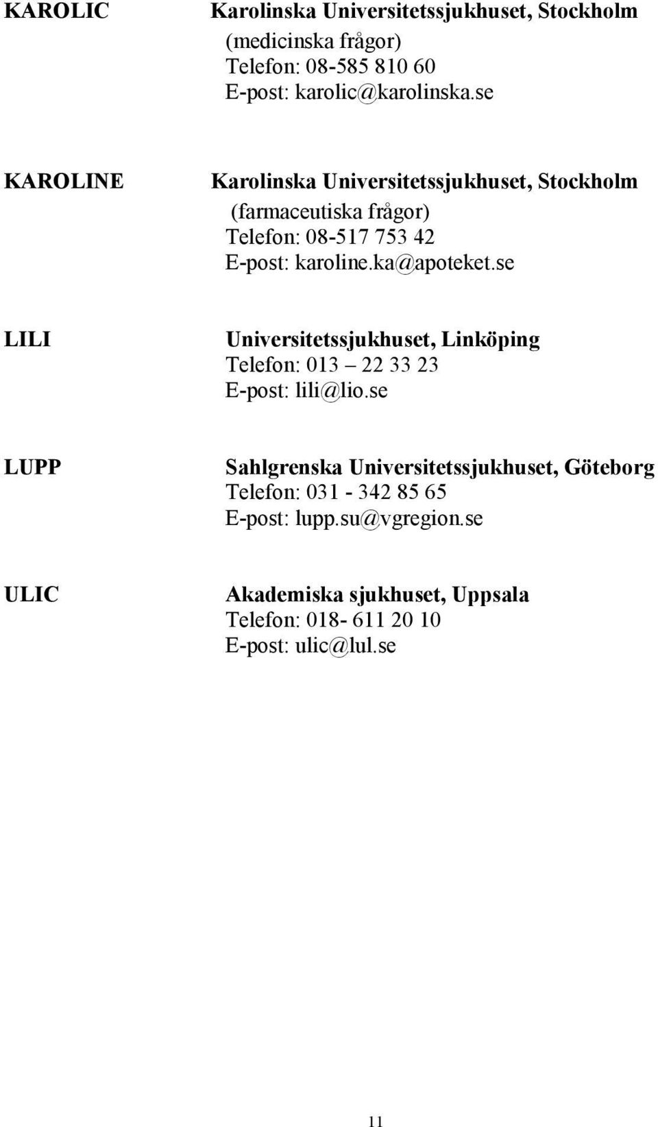 ka@apoteket.se LILI Universitetssjukhuset, Linköping Telefon: 013 22 33 23 E-post: lili@lio.