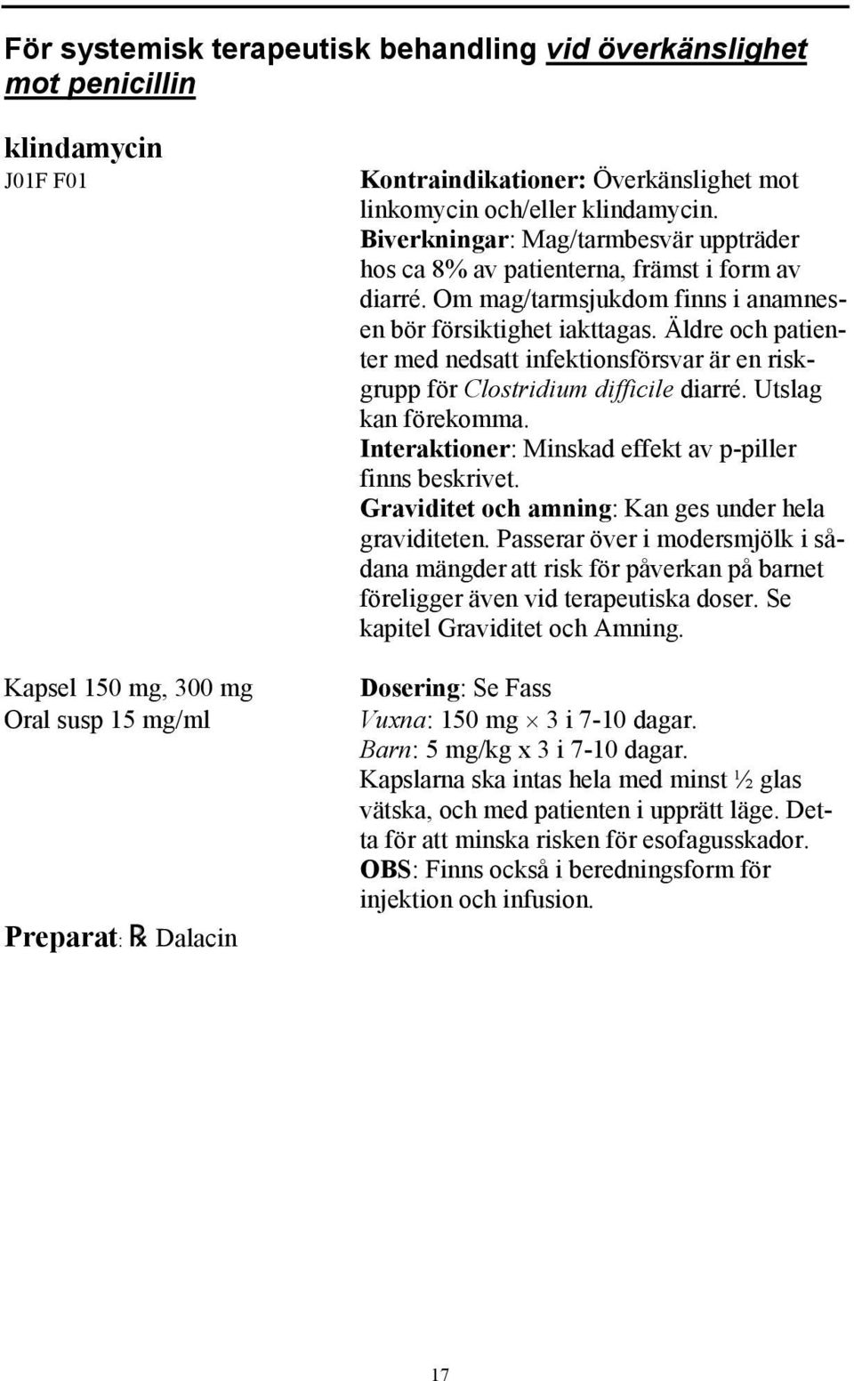 Äldre och patienter med nedsatt infektionsförsvar är en riskgrupp för Clostridium difficile diarré. Utslag kan förekomma. Interaktioner: Minskad effekt av p-piller finns beskrivet.