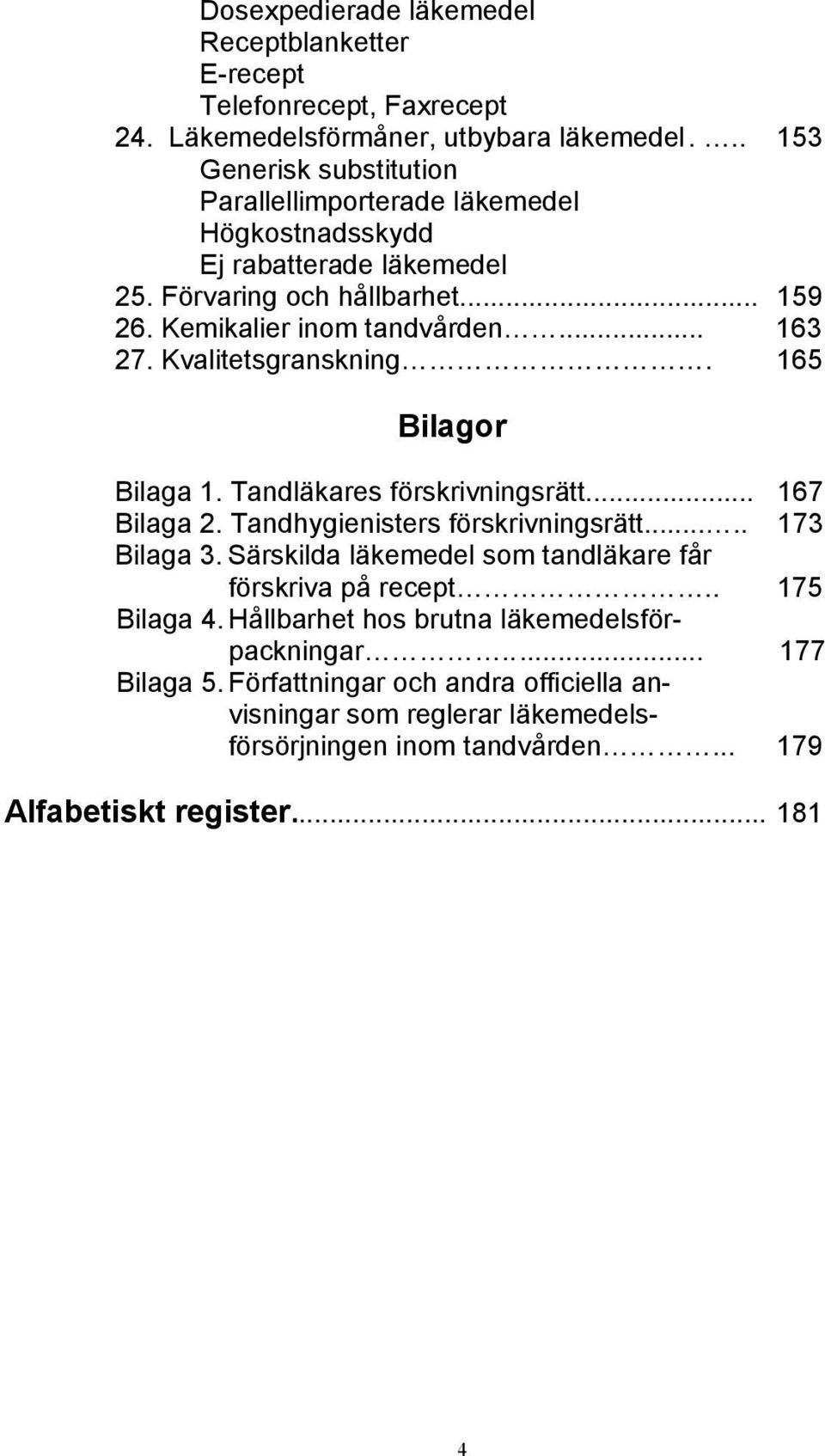 Kvalitetsgranskning. 165 Bilagor Bilaga 1. Tandläkares förskrivningsrätt... 167 Bilaga 2. Tandhygienisters förskrivningsrätt..... 173 Bilaga 3.
