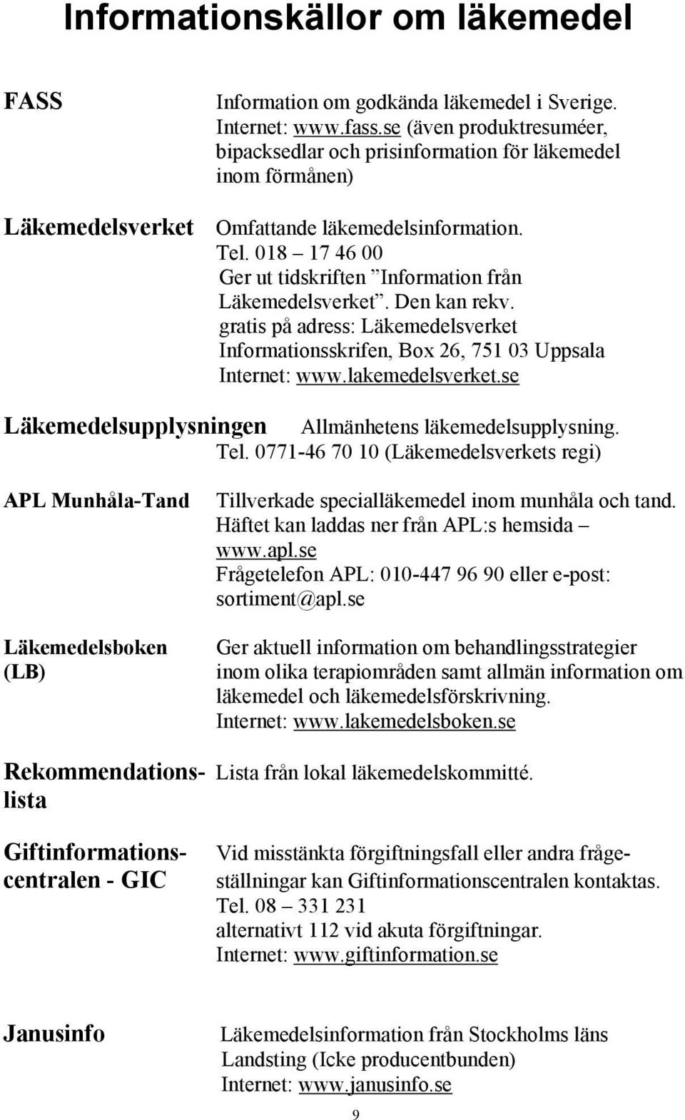 Den kan rekv. gratis på adress: Läkemedelsverket Informationsskrifen, Box 26, 751 03 Uppsala Internet: www.lakemedelsverket.se Läkemedelsupplysningen Allmänhetens läkemedelsupplysning. Tel.