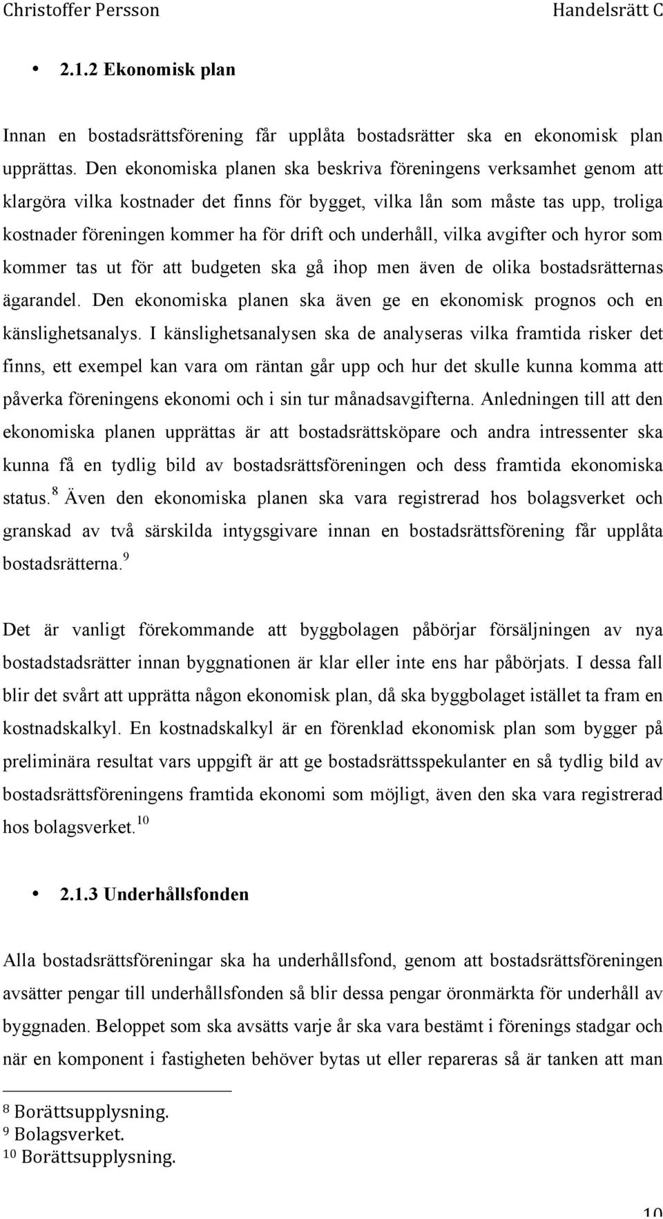 underhåll, vilka avgifter och hyror som kommer tas ut för att budgeten ska gå ihop men även de olika bostadsrätternas ägarandel.