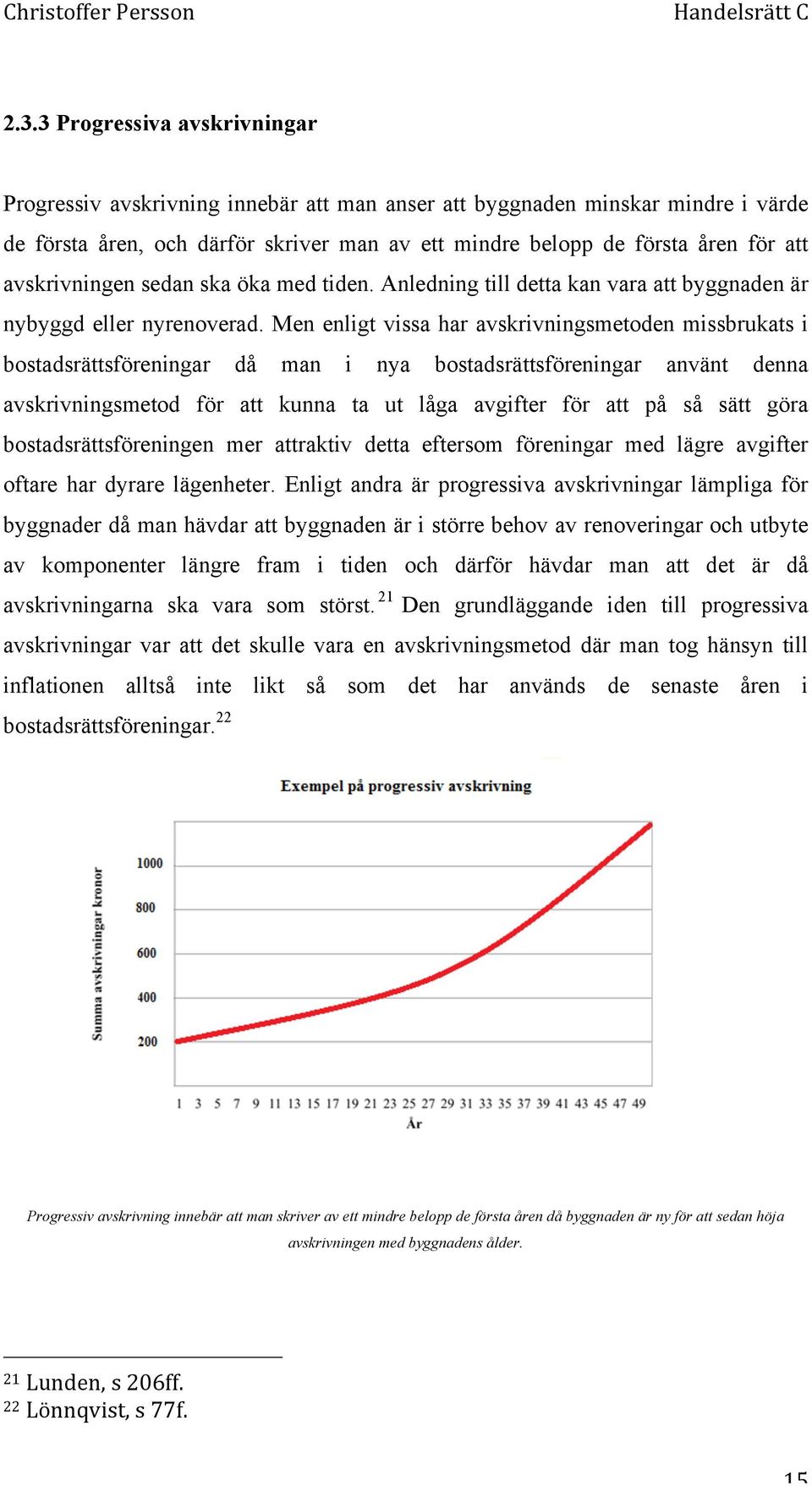 Men enligt vissa har avskrivningsmetoden missbrukats i bostadsrättsföreningar då man i nya bostadsrättsföreningar använt denna avskrivningsmetod för att kunna ta ut låga avgifter för att på så sätt