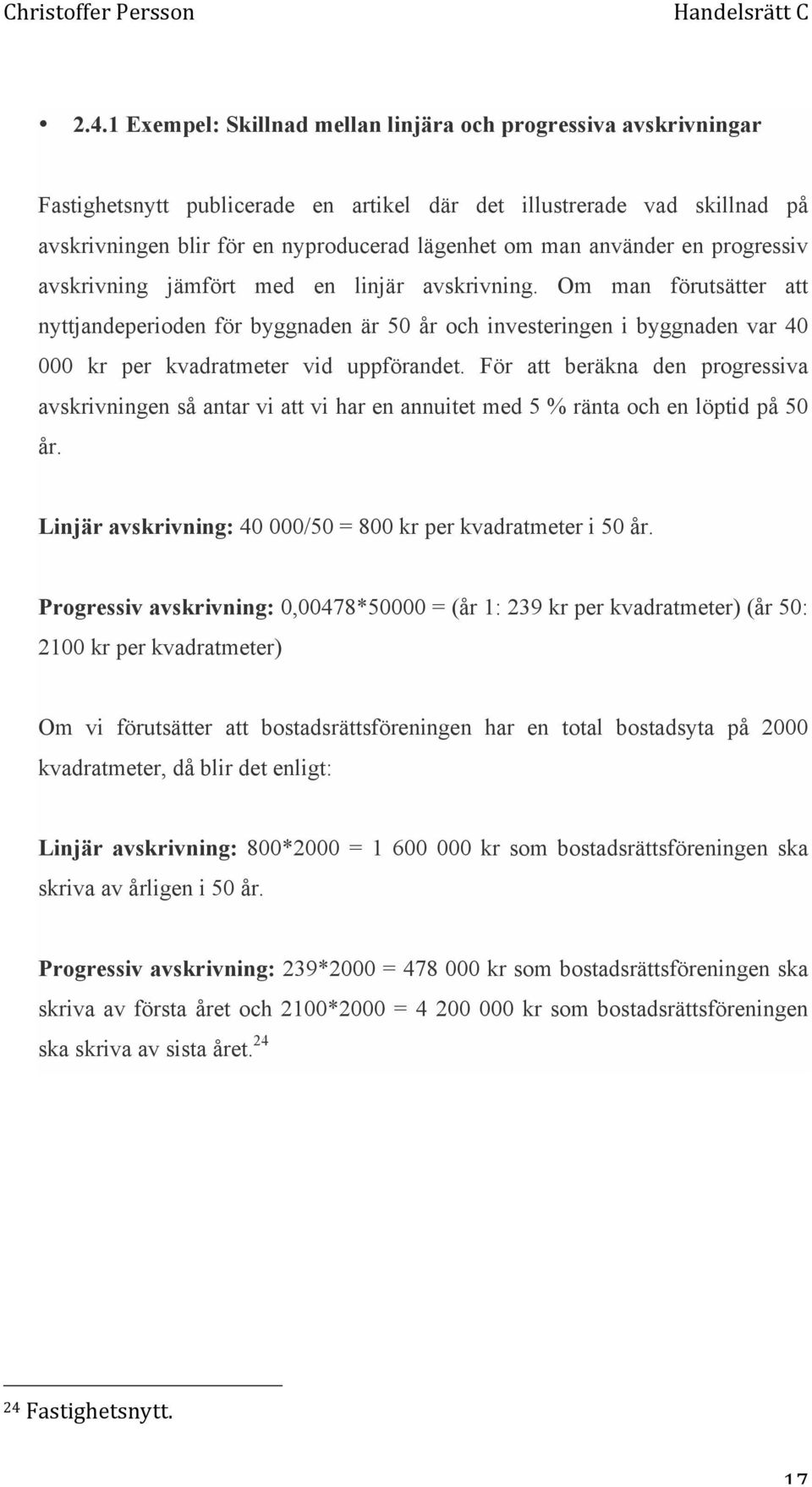 Om man förutsätter att nyttjandeperioden för byggnaden är 50 år och investeringen i byggnaden var 40 000 kr per kvadratmeter vid uppförandet.