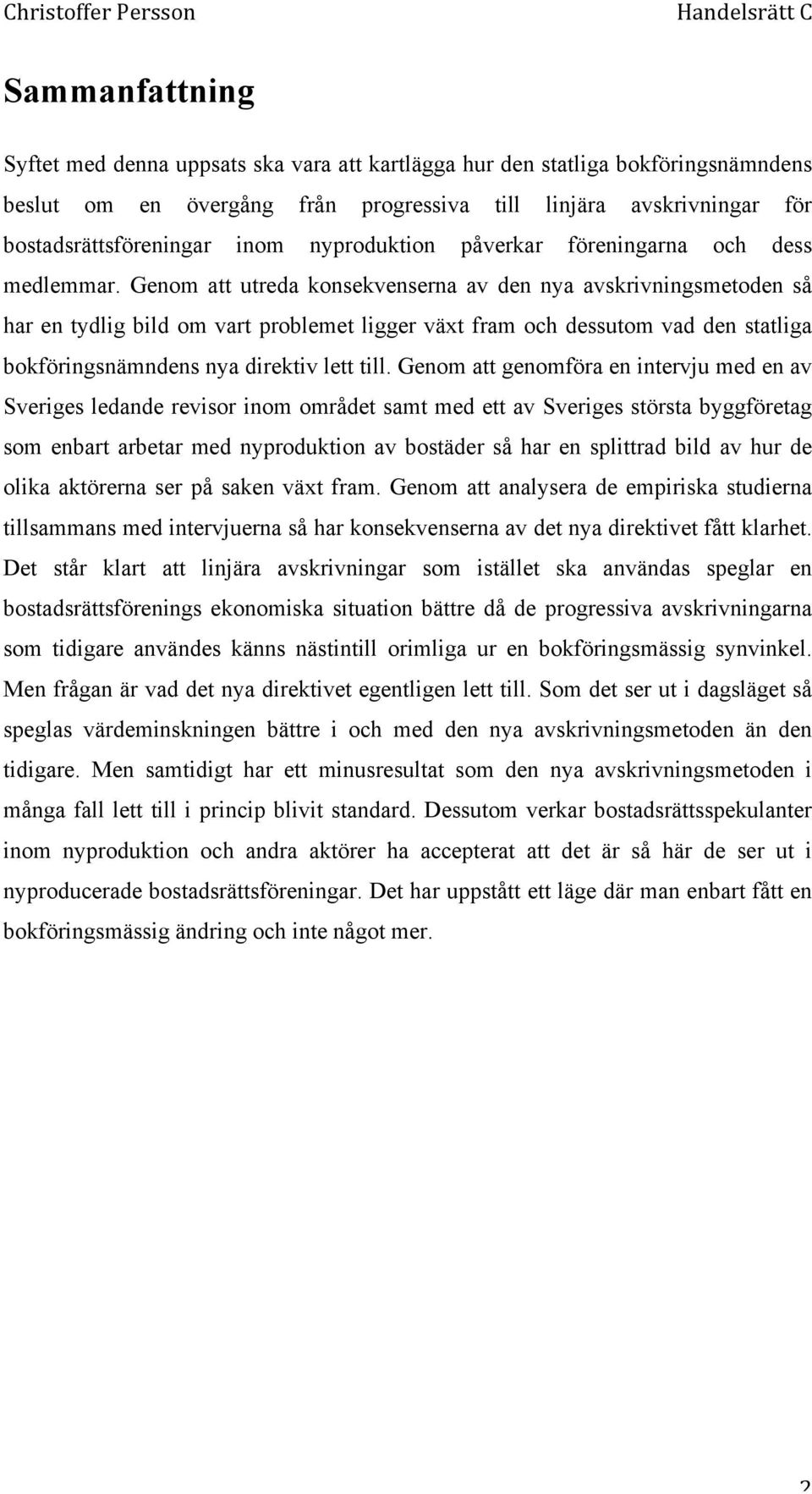 Genom att utreda konsekvenserna av den nya avskrivningsmetoden så har en tydlig bild om vart problemet ligger växt fram och dessutom vad den statliga bokföringsnämndens nya direktiv lett till.