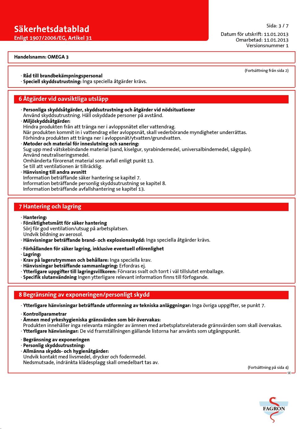 Miljöskyddsåtgärder: Hindra produkten från att tränga ner i avloppsnätet eller vattendrag. När produkten kommit in i vattendrag eller avloppsnät, skall vederbörande myndigheter underrättas.