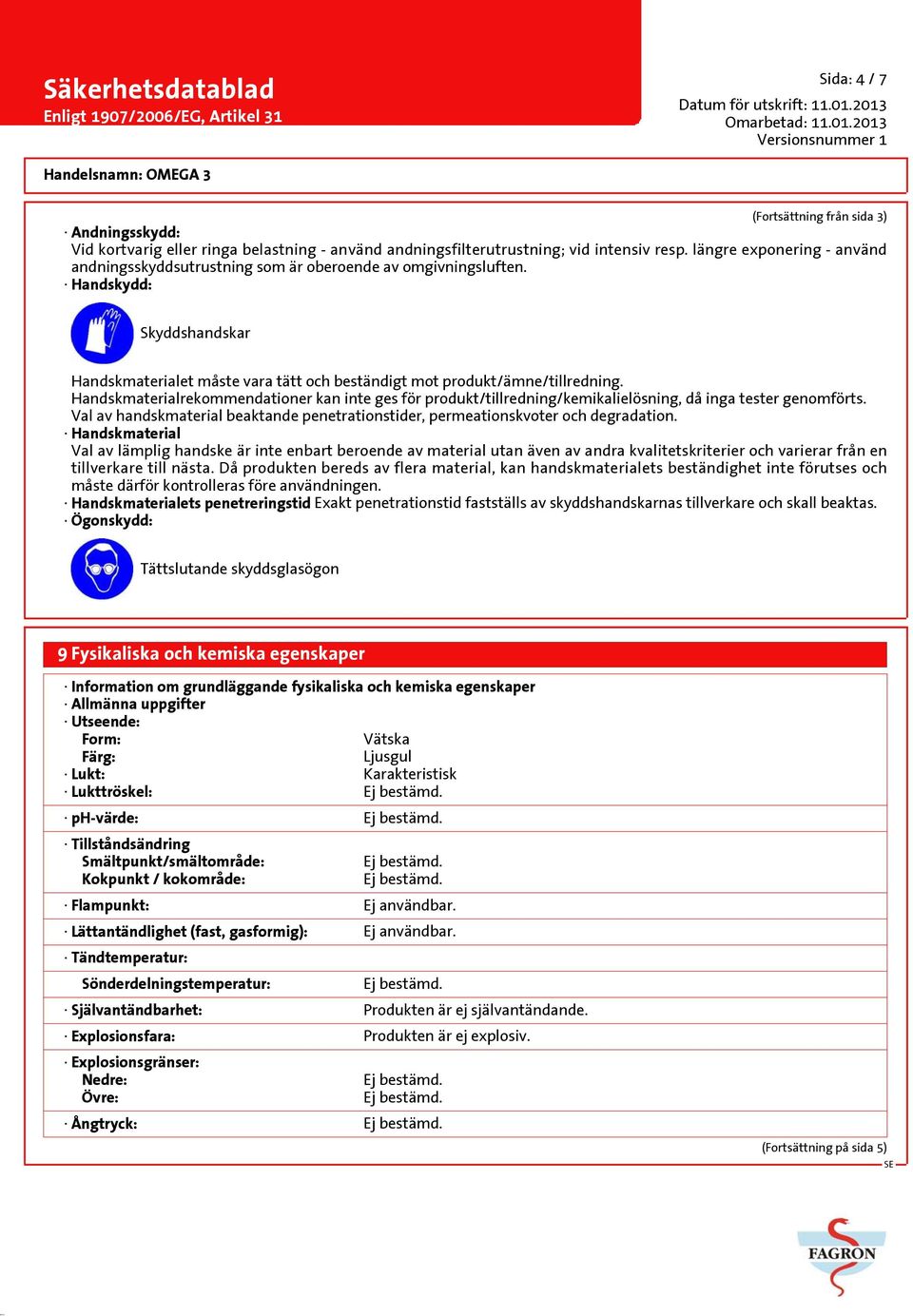 Handskmaterialrekommendationer kan inte ges för produkt/tillredning/kemikalielösning, då inga tester genomförts. Val av handskmaterial beaktande penetrationstider, permeationskvoter och degradation.