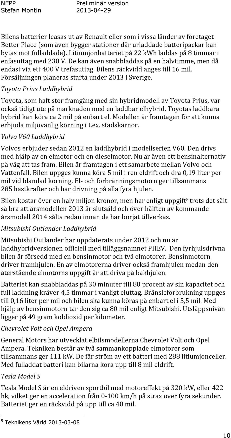 Försäljningen planeras starta under 2013 i Sverige.