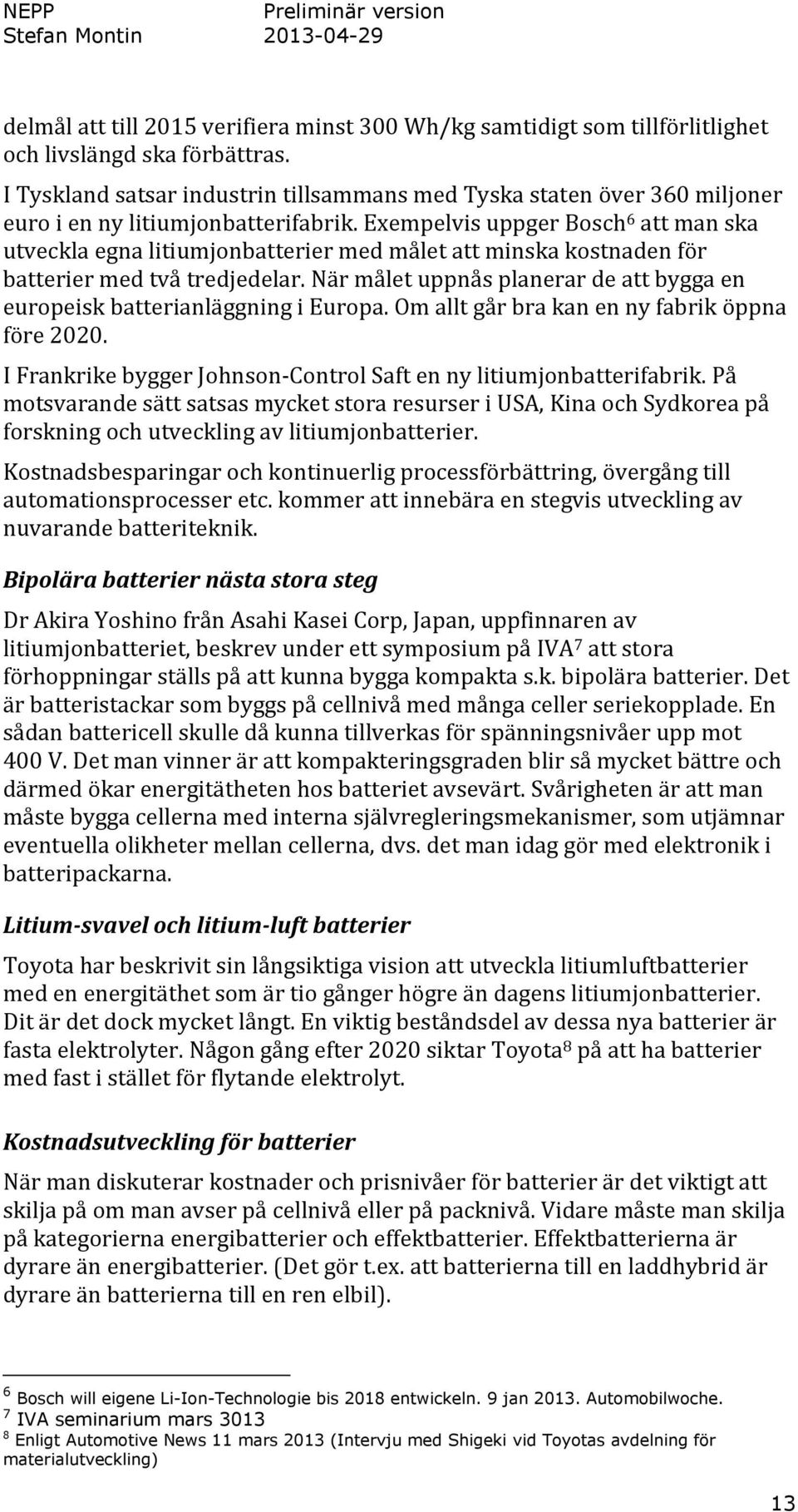 Exempelvis uppger Bosch 6 att man ska utveckla egna litiumjonbatterier med målet att minska kostnaden för batterier med två tredjedelar.