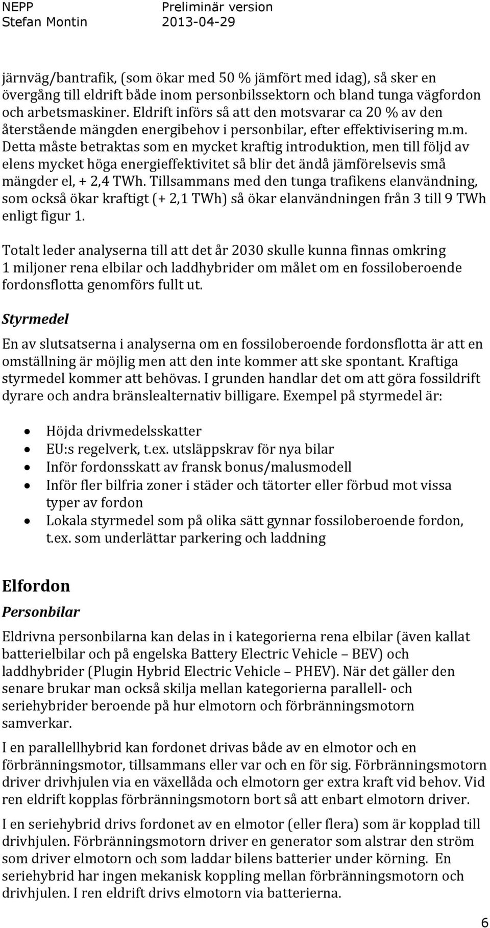 Tillsammans med den tunga trafikens elanvändning, som också ökar kraftigt (+ 2,1 TWh) så ökar elanvändningen från 3 till 9 TWh enligt figur 1.