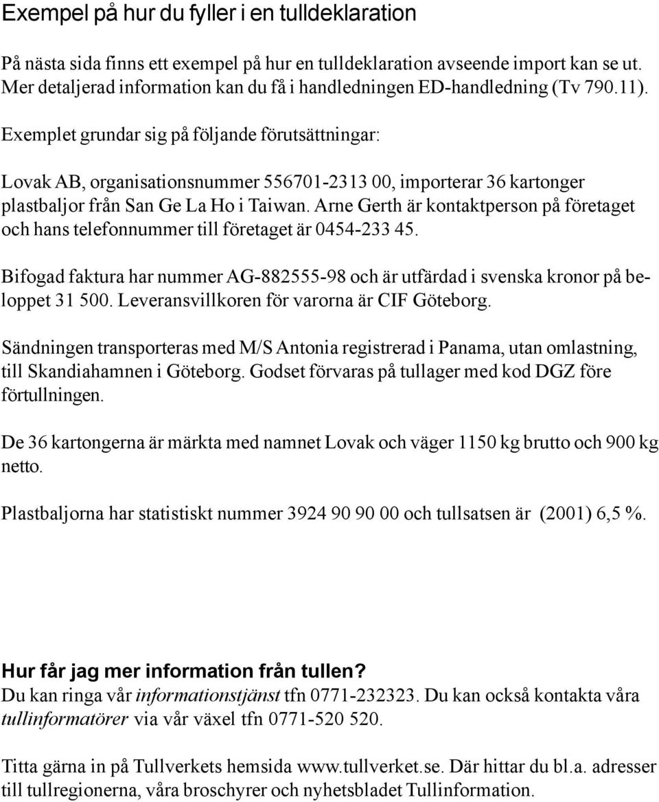 Exemplet grundar sig på följande förutsättningar: Lovak AB, organisationsnummer 556701-2313 00, importerar 36 kartonger plastbaljor från San Ge La Ho i Taiwan.