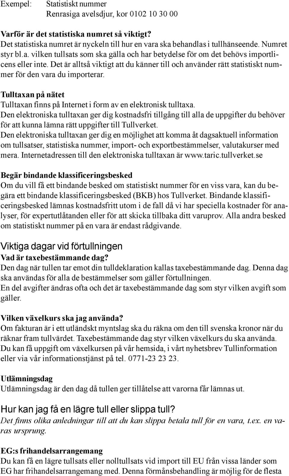 Det är alltså viktigt att du känner till och använder rätt statistiskt nummer för den vara du importerar. Tulltaxan på nätet Tulltaxan finns på Internet i form av en elektronisk tulltaxa.