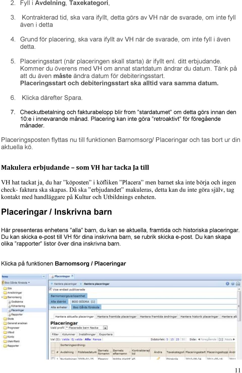 Kommer du överens med VH om annat startdatum ändrar du datum. Tänk på att du även måste ändra datum för debiteringsstart. Placeringsstart och debiteringsstart ska alltid vara samma datum. 6.