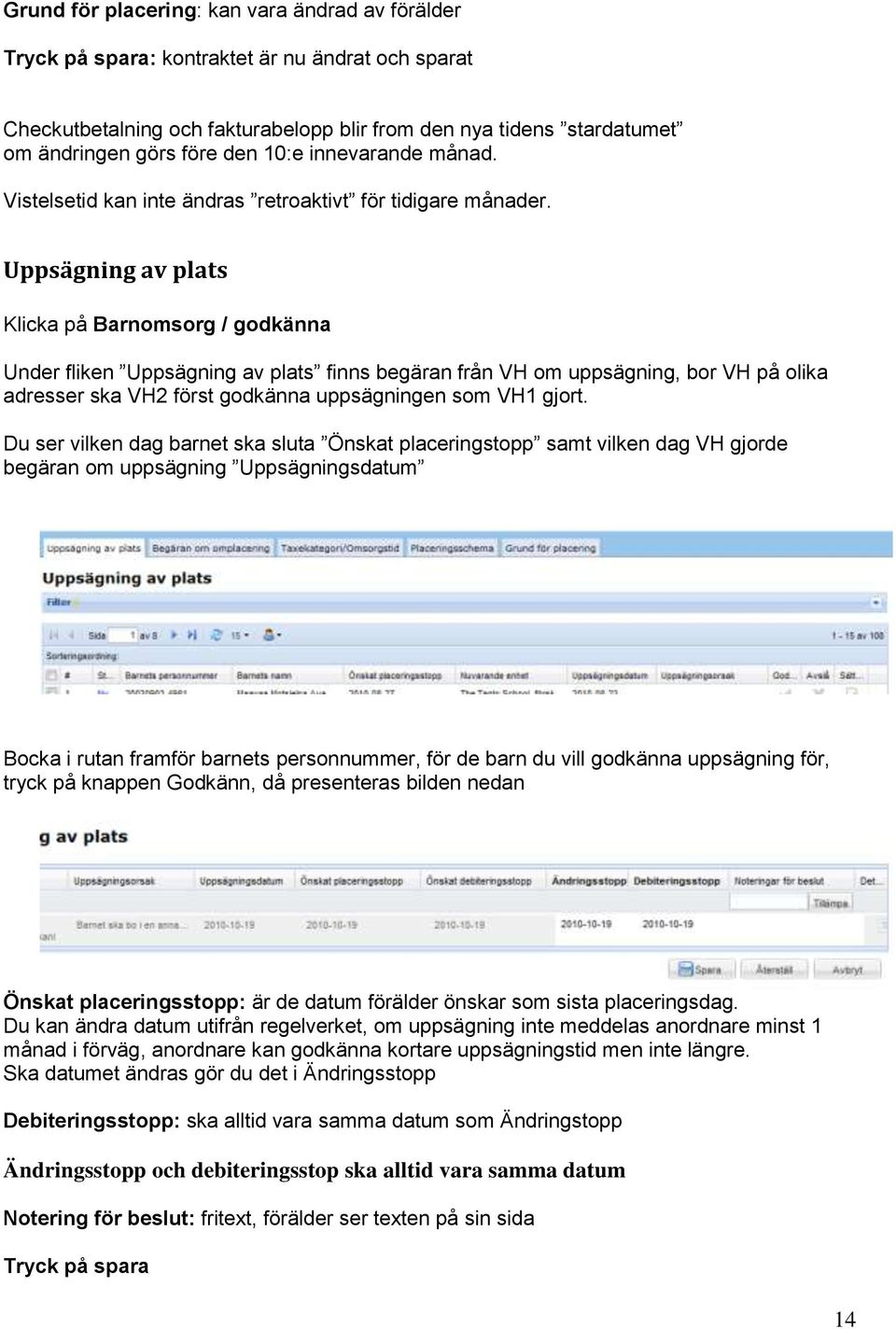 Uppsägning av plats Klicka på Barnomsorg / godkänna Under fliken Uppsägning av plats finns begäran från VH om uppsägning, bor VH på olika adresser ska VH2 först godkänna uppsägningen som VH1 gjort.