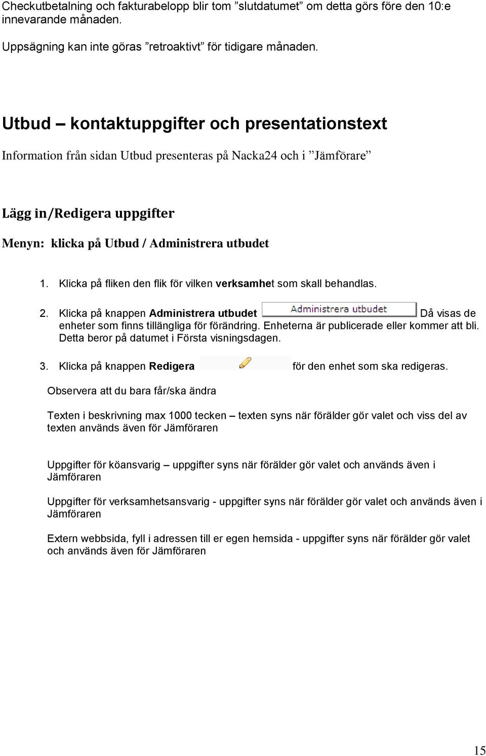 Klicka på fliken den flik för vilken verksamhet som skall behandlas. 2. Klicka på knappen Administrera utbudet Då visas de enheter som finns tillängliga för förändring.