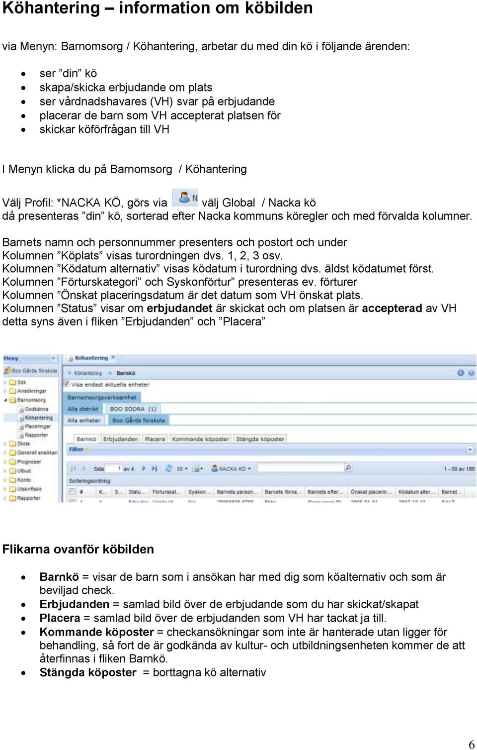 presenteras din kö, sorterad efter Nacka kommuns köregler och med förvalda kolumner. Barnets namn och personnummer presenters och postort och under Kolumnen Köplats visas turordningen dvs.