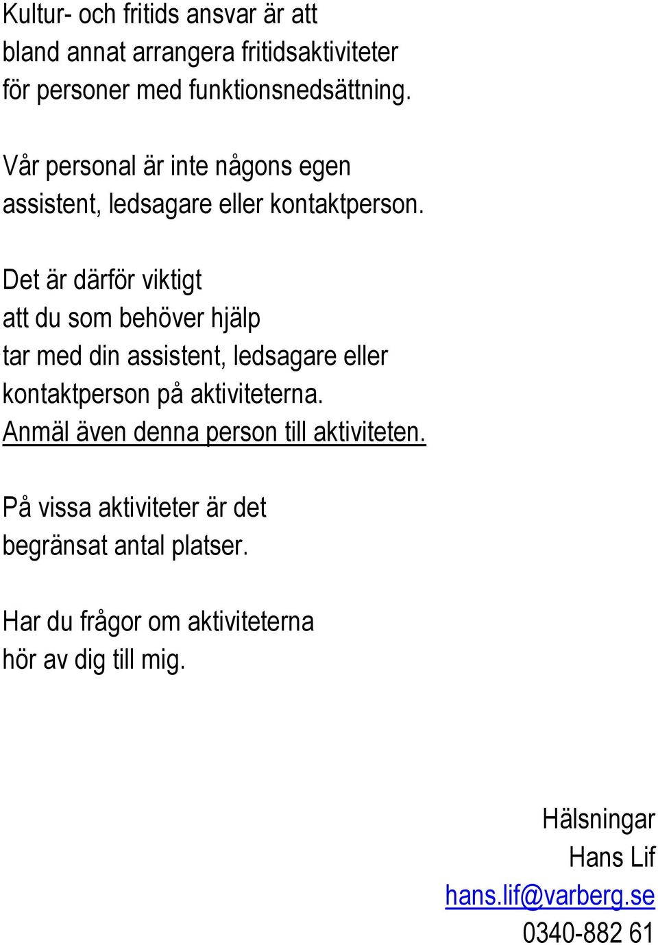 Det är därför viktigt att du som behöver hjälp tar med din assistent, ledsagare eller kontaktperson på aktiviteterna.