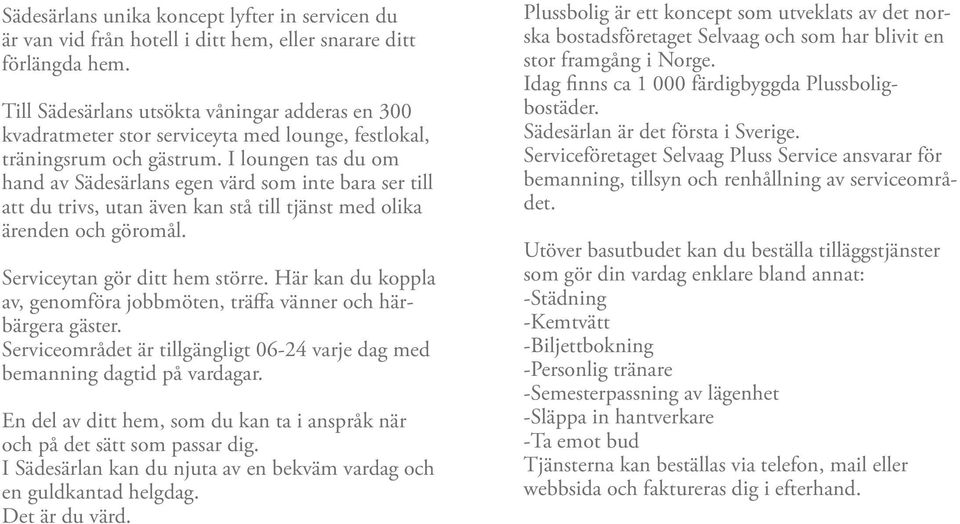 I loungen tas du om hand av Sädesärlans egen värd som inte bara ser till att du trivs, utan även kan stå till tjänst med olika ärenden och göromål. Serviceytan gör ditt hem större.