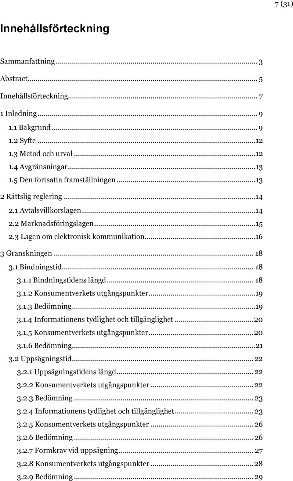 1 Bindningstid... 18 3.1.1 Bindningstidens längd... 18 3.1.2 Konsumentverkets utgångspunkter...19 3.1.3 Bedömning...19 3.1.4 Informationens tydlighet och tillgänglighet... 20 3.1.5 Konsumentverkets utgångspunkter.