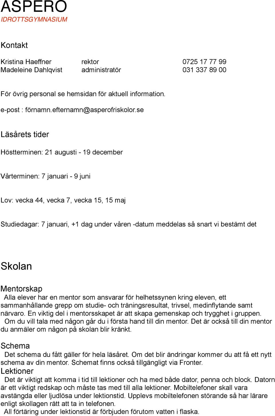 se Läsårets tider Höstterminen: 21 augusti - 19 december Vårterminen: 7 januari - 9 juni Lov: vecka 44, vecka 7, vecka 15, 15 maj Studiedagar: 7 januari, +1 dag under våren -datum meddelas så snart