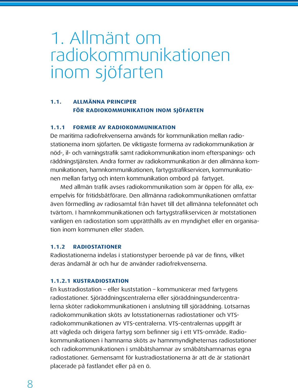 Andra former av radiokommunikation är den allmänna kommunikationen, hamnkommunikationen, fartygstrafikservicen, kommunikationen mellan fartyg och intern kommunikation ombord på fartyget.