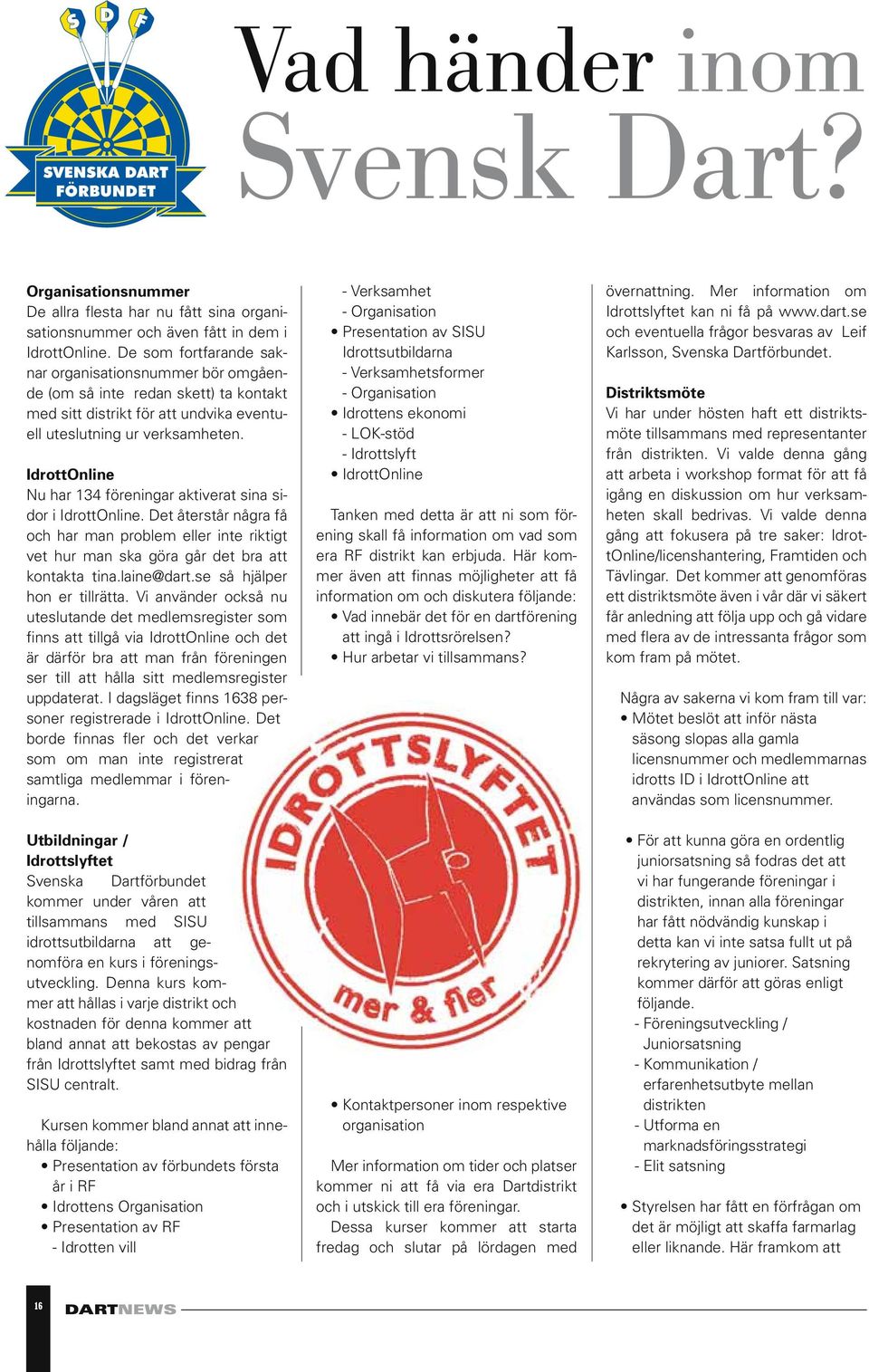 IdrottOnline Nu har 134 föreningar aktiverat sina sidor i IdrottOnline. Det återstår några få och har man problem eller inte riktigt vet hur man ska göra går det bra att kontakta tina.laine@dart.