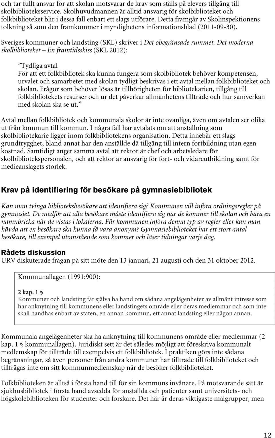 Detta framgår av Skolinspektionens tolkning så som den framkommer i myndighetens informationsblad (2011-09-30). Sveriges kommuner och landsting (SKL) skriver i Det obegränsade rummet.