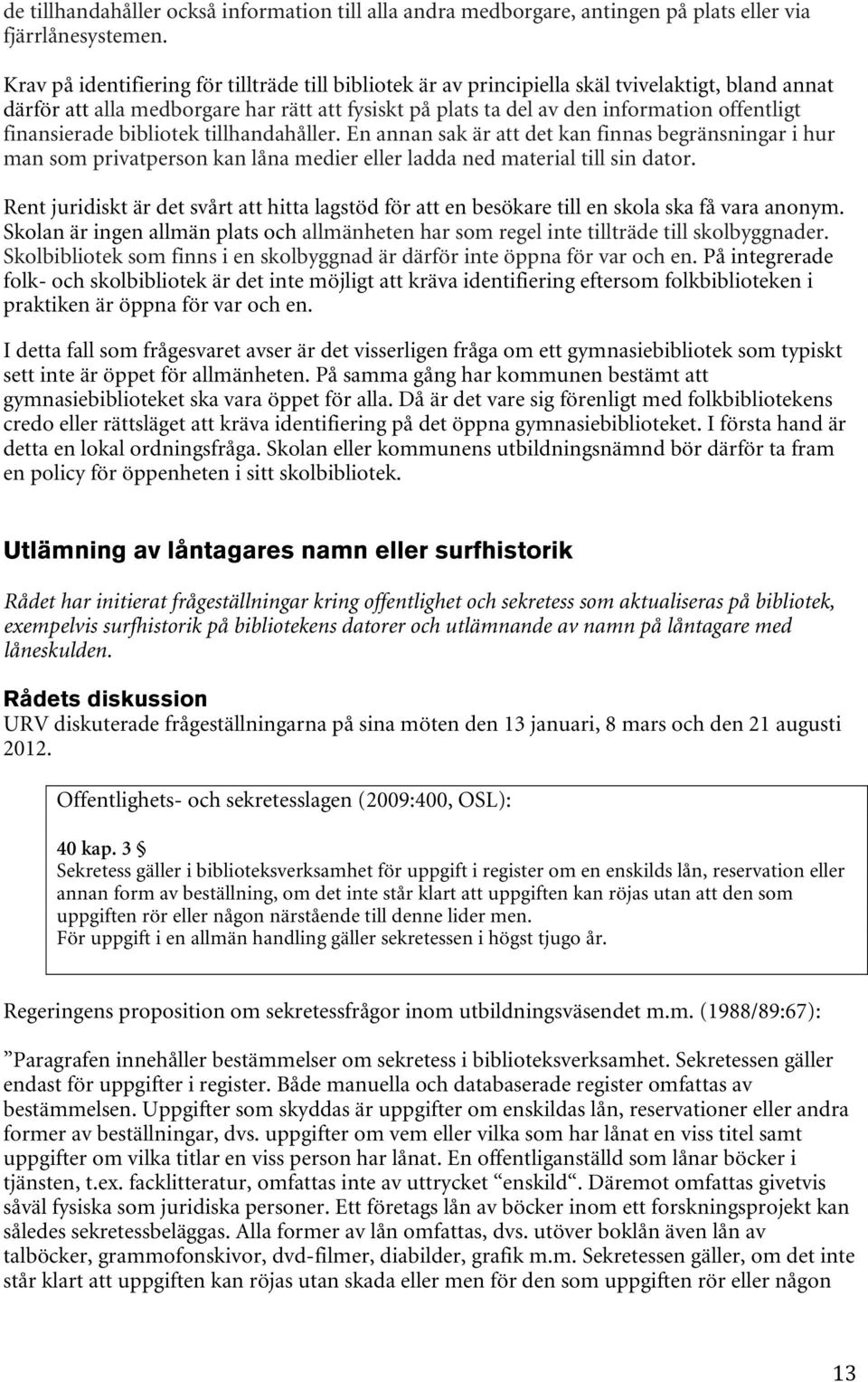 finansierade bibliotek tillhandahåller. En annan sak är att det kan finnas begränsningar i hur man som privatperson kan låna medier eller ladda ned material till sin dator.