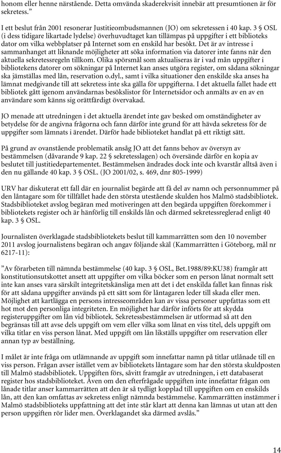 Det är av intresse i sammanhanget att liknande möjligheter att söka information via datorer inte fanns när den aktuella sekretessregeln tillkom.