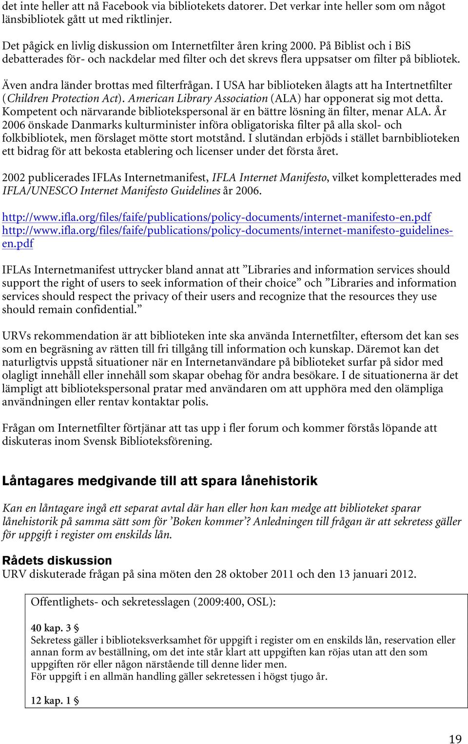 I USA har biblioteken ålagts att ha Intertnetfilter (Children Protection Act). American Library Association (ALA) har opponerat sig mot detta.