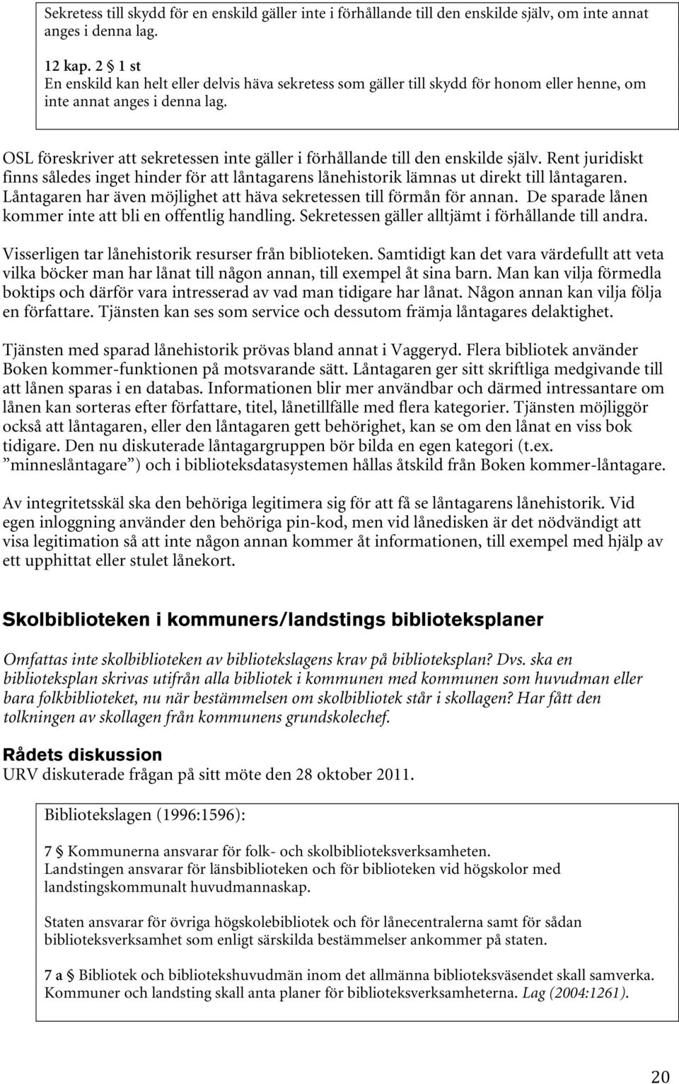 OSL föreskriver att sekretessen inte gäller i förhållande till den enskilde själv. Rent juridiskt finns således inget hinder för att låntagarens lånehistorik lämnas ut direkt till låntagaren.